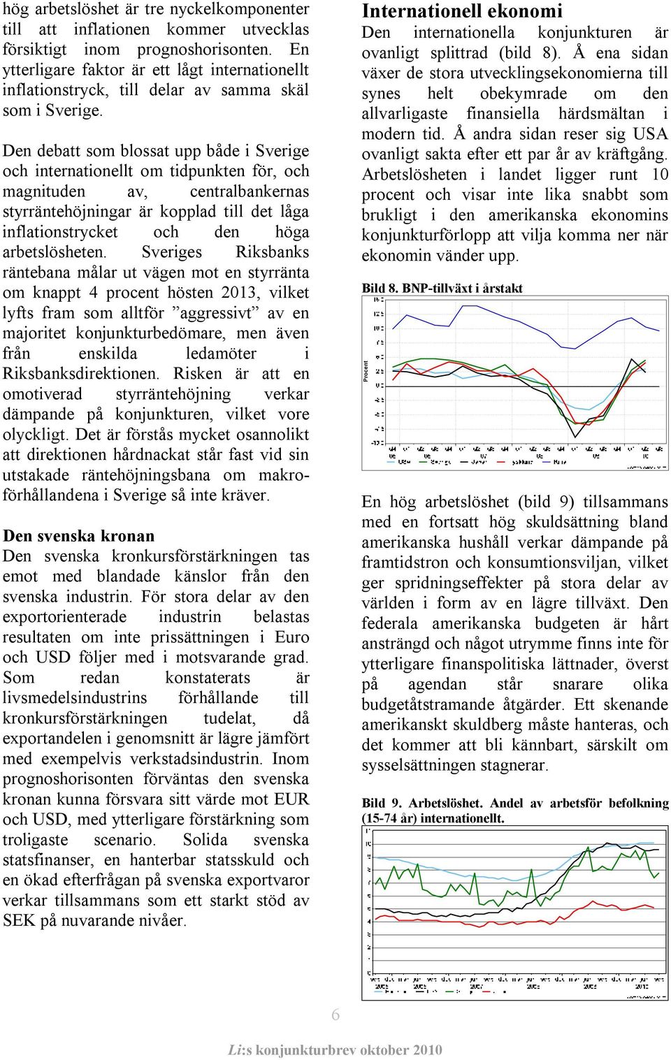 Den debatt som blossat upp både i Sverige och internationellt om tidpunkten för, och magnituden av, centralbankernas styrräntehöjningar är kopplad till det låga inflationstrycket och den höga