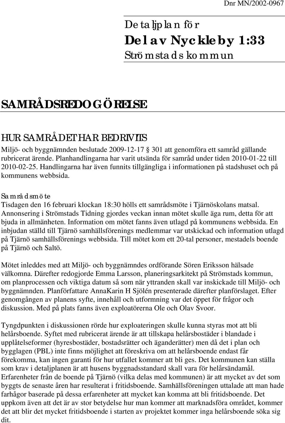 Handlingarna har även funnits tillgängliga i informationen på stadshuset och på kommunens webbsida. Samrådsmöte Tisdagen den 16 februari klockan 18:30 hölls ett samrådsmöte i Tjärnöskolans matsal.