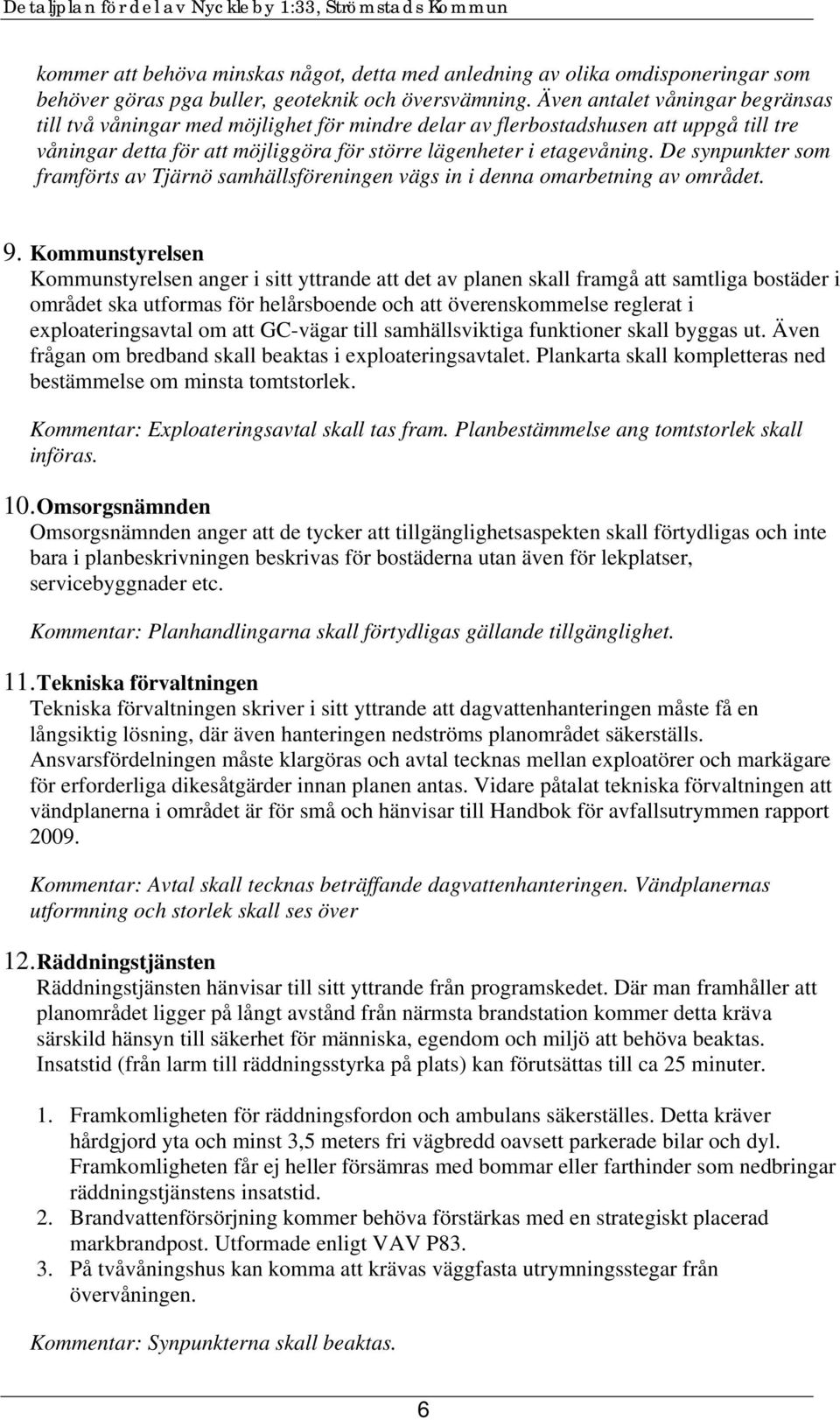 De synpunkter som framförts av Tjärnö samhällsföreningen vägs in i denna omarbetning av området. 9.