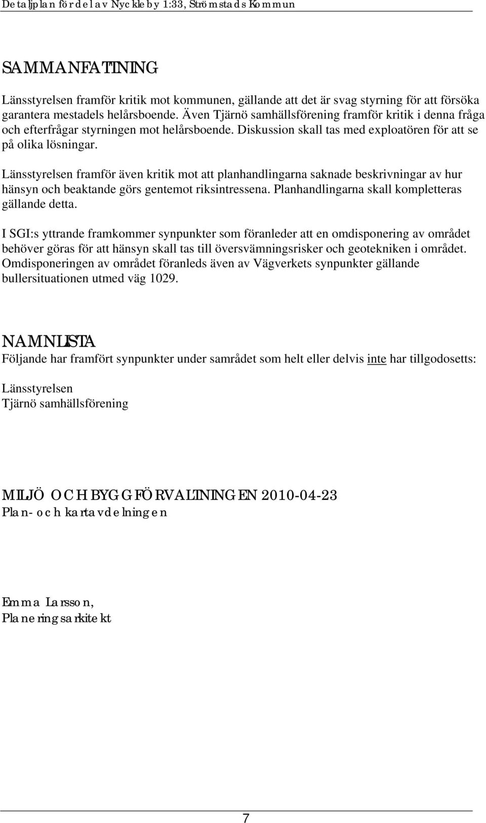 Länsstyrelsen framför även kritik mot att planhandlingarna saknade beskrivningar av hur hänsyn och beaktande görs gentemot riksintressena. Planhandlingarna skall kompletteras gällande detta.