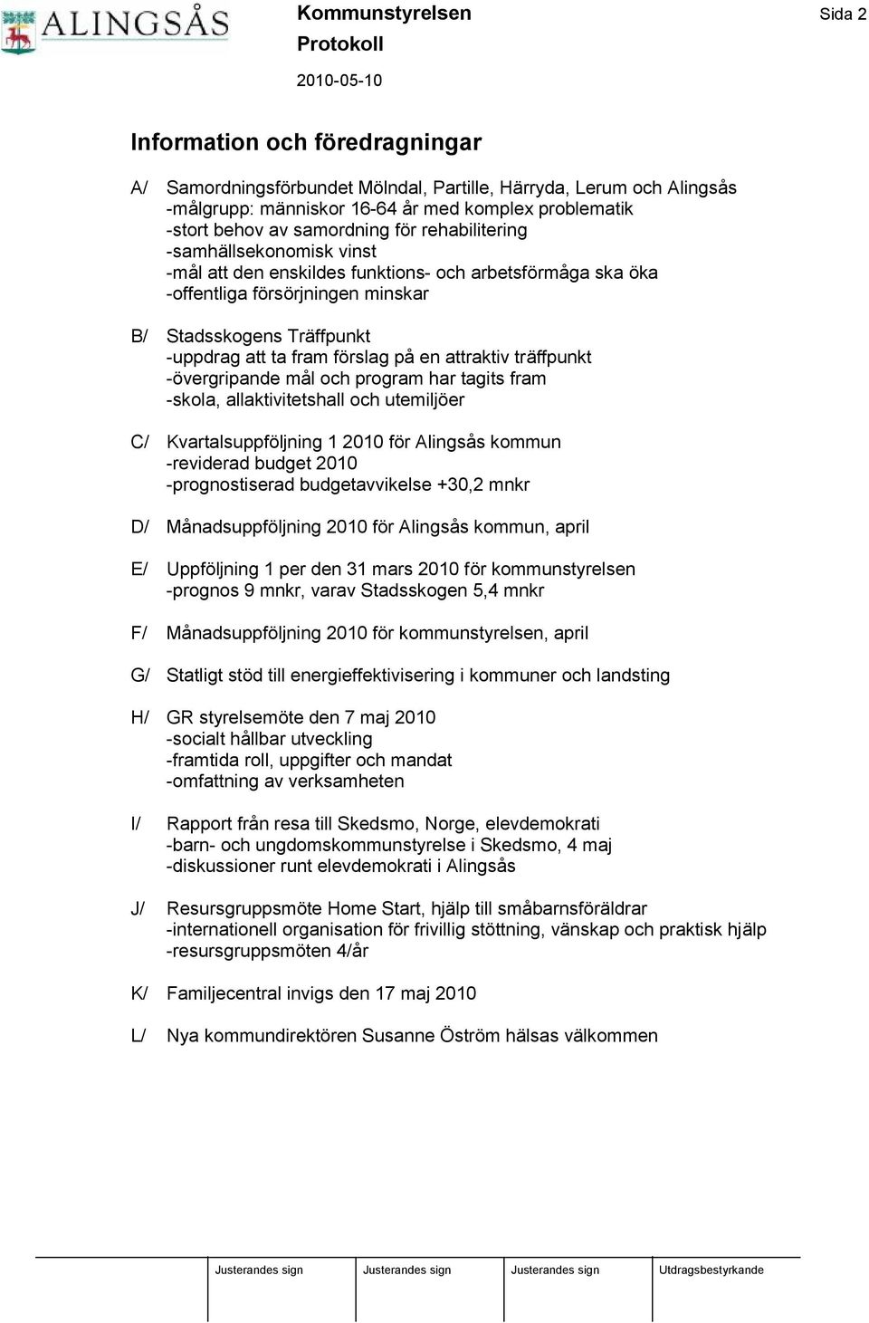 fram förslag på en attraktiv trä ffpunkt -övergripande må l och program har tagits fram -skola, allaktivitetshall och utemiljöer C/ Kvartalsuppföljning 1 2010 för Alingså s kommun -reviderad budget