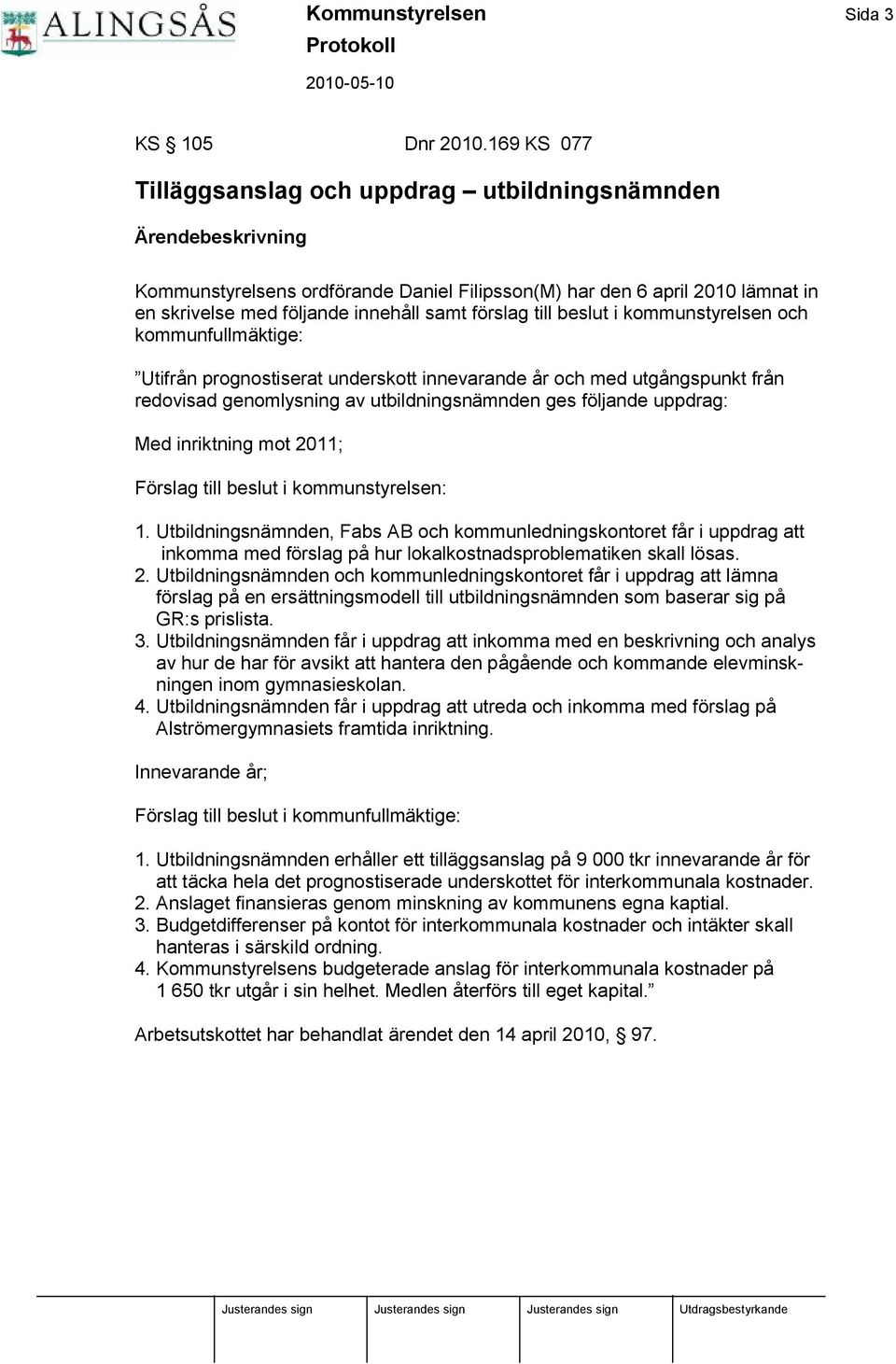 i kommunstyrelsen och kommunfullmä ktige: Utifrå n prognostiserat underskott innevarande å r och med utgå ngspunkt frå n redovisad genomlysning av utbildningsnä mnden ges följande uppdrag: Med