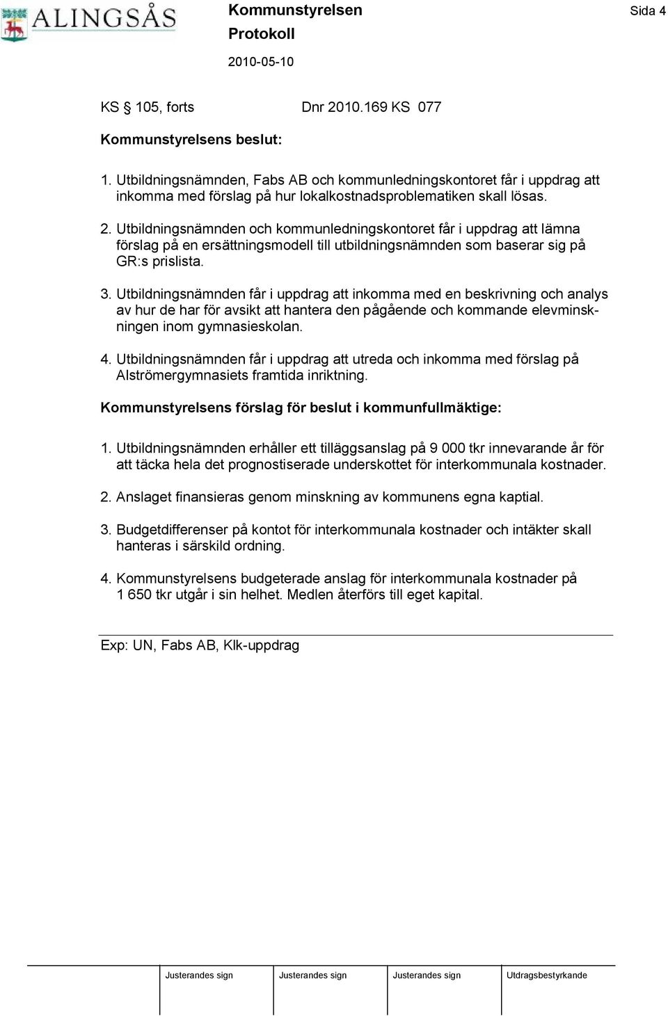 Utbildningsnä mnden och kommunledningskontoret få r i uppdrag att lä mna förslag på en ersä ttningsmodell till utbildningsnä mnden som baserar sig på GR:s prislista. 3.