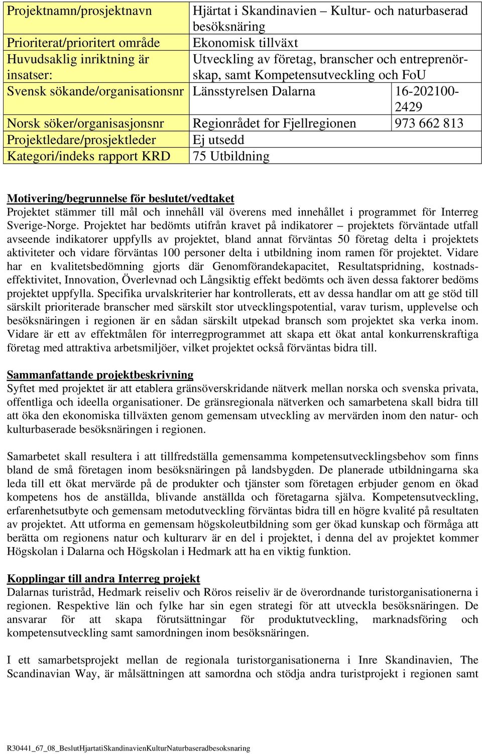 813 Projektledare/prosjektleder Ej utsedd Kategori/indeks rapport KRD 75 Utbildning Motivering/begrunnelse för beslutet/vedtaket Projektet stämmer till mål och innehåll väl överens med innehållet i