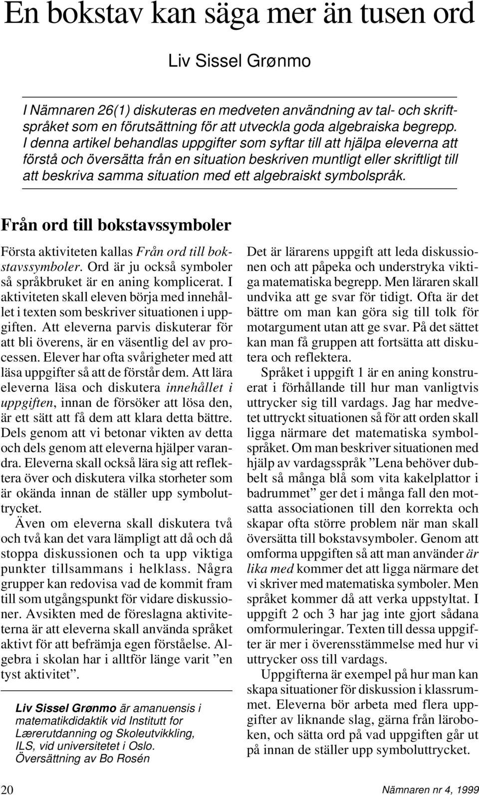 algebraiskt symbolspråk. Från ord till bokstavssymboler Första aktiviteten kallas Från ord till bokstavssymboler. Ord är ju också symboler så språkbruket är en aning komplicerat.