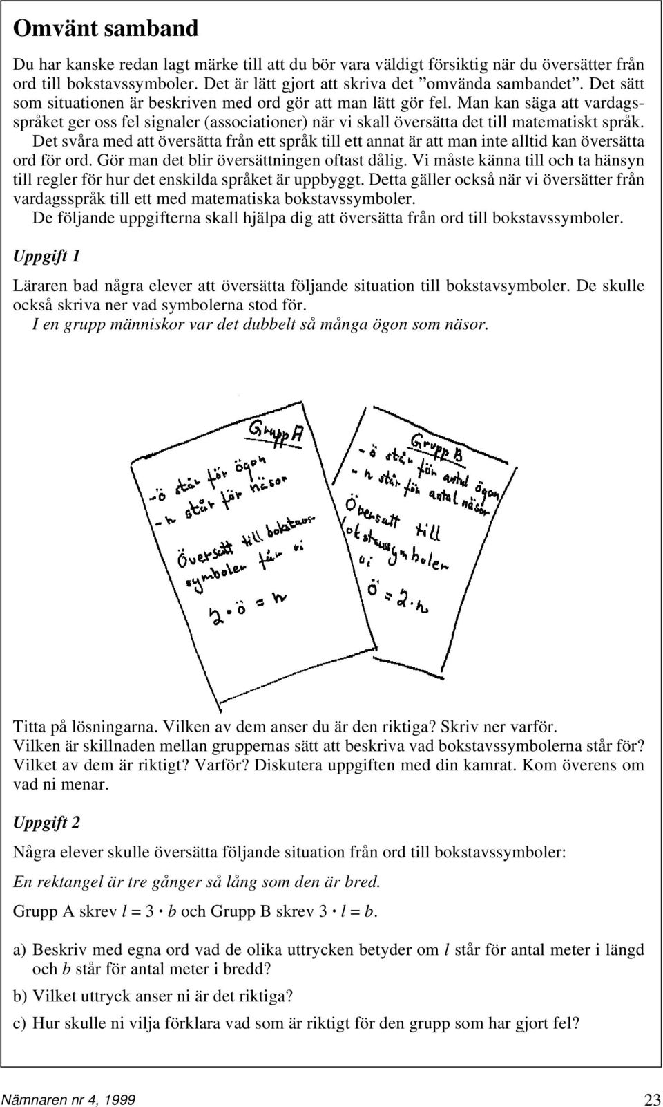 Det svåra med att översätta från ett språk till ett annat är att man inte alltid kan översätta ord för ord. Gör man det blir översättningen oftast dålig.