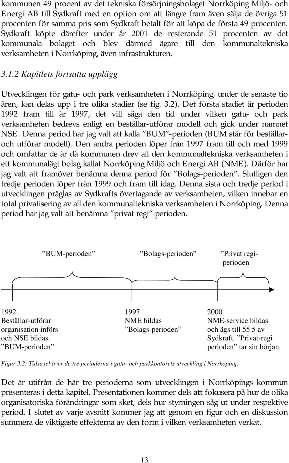 Sydkraft köpte därefter under år 2001 de resterande 51 procenten av det kommunala bolaget och blev därmed ägare till den kommunaltekniska verksamheten i Norrköping, även infrastrukturen. 3.1.2 Kapitlets fortsatta upplägg Utvecklingen för gatu- och park verksamheten i Norrköping, under de senaste tio åren, kan delas upp i tre olika stadier (se fig.