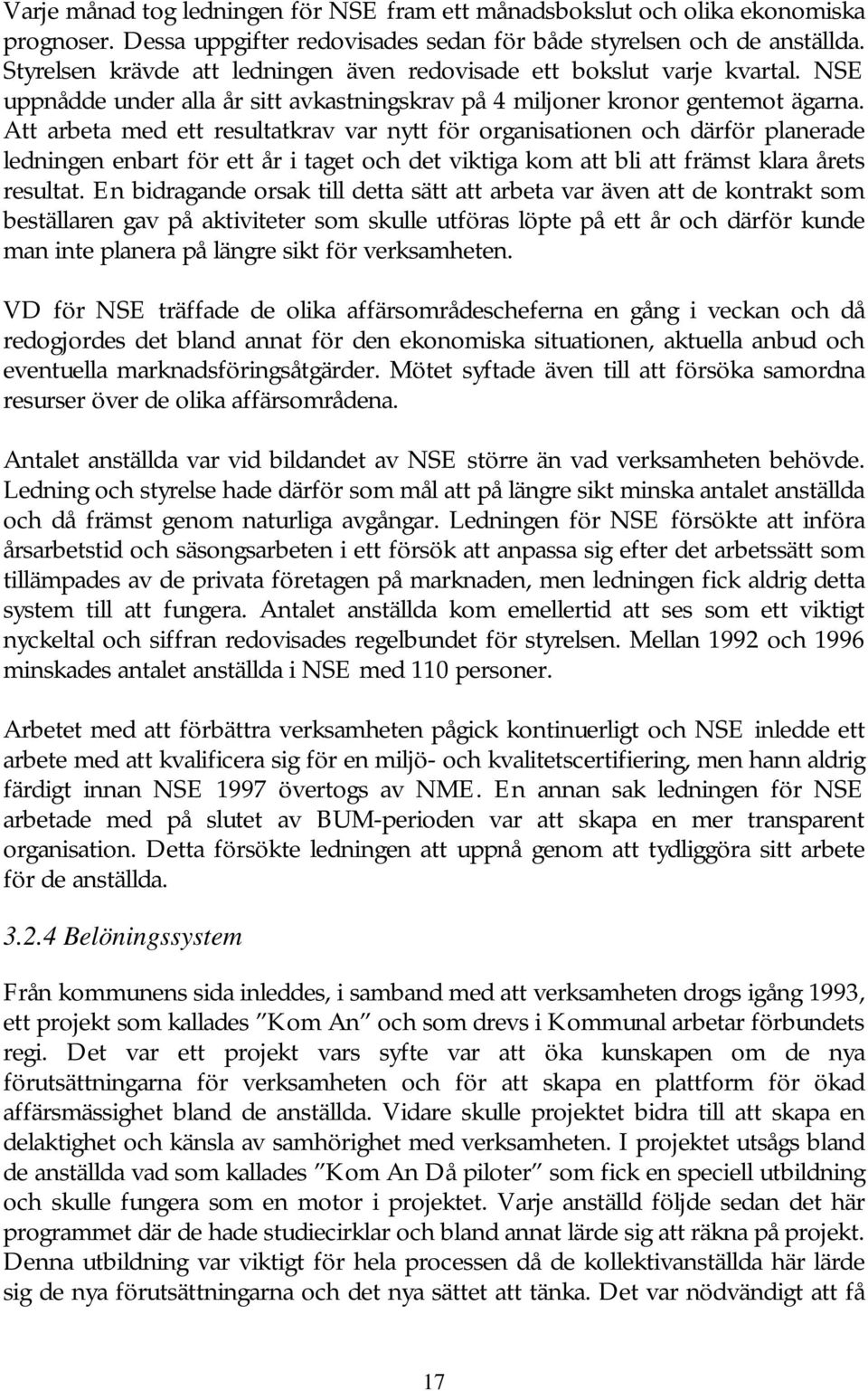 Att arbeta med ett resultatkrav var nytt för organisationen och därför planerade ledningen enbart för ett år i taget och det viktiga kom att bli att främst klara årets resultat.