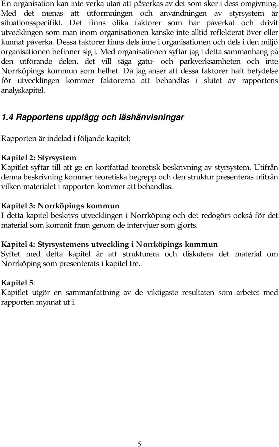 Dessa faktorer finns dels inne i organisationen och dels i den miljö organisationen befinner sig i.