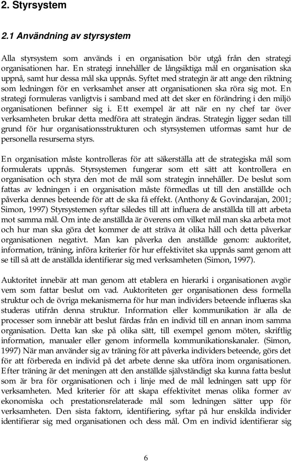 Syftet med strategin är att ange den riktning som ledningen för en verksamhet anser att organisationen ska röra sig mot.