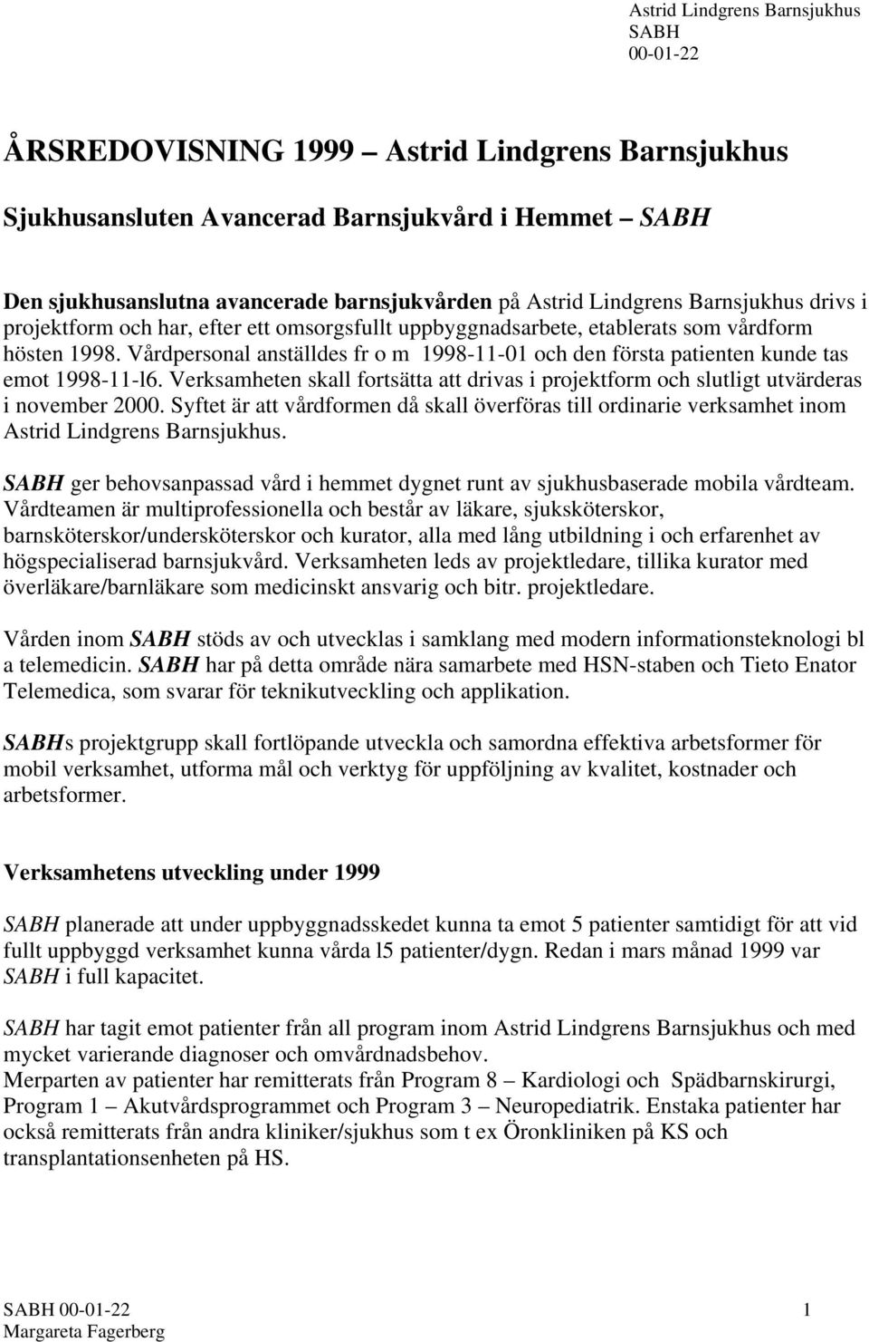 Vårdpersonal anställdes fr o m 1998-11-01 och den första patienten kunde tas emot 1998-11-l6. Verksamheten skall fortsätta att drivas i projektform och slutligt utvärderas i november 2000.