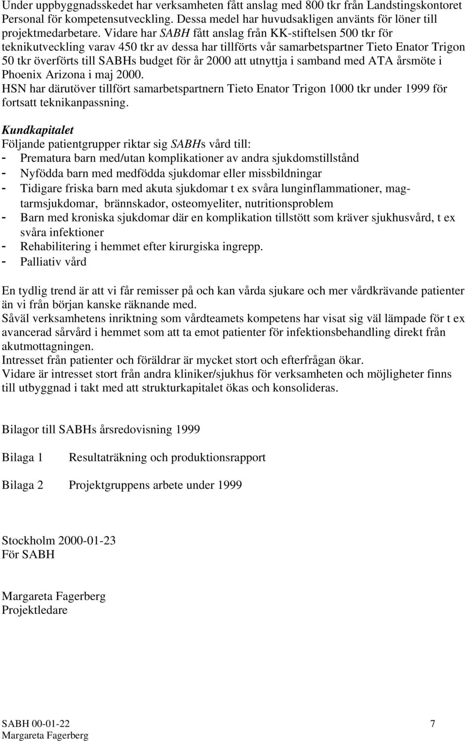 2000 att utnyttja i samband med ATA årsmöte i Phoenix Arizona i maj 2000. HSN har därutöver tillfört samarbetspartnern Tieto Enator Trigon 1000 tkr under 1999 för fortsatt teknikanpassning.