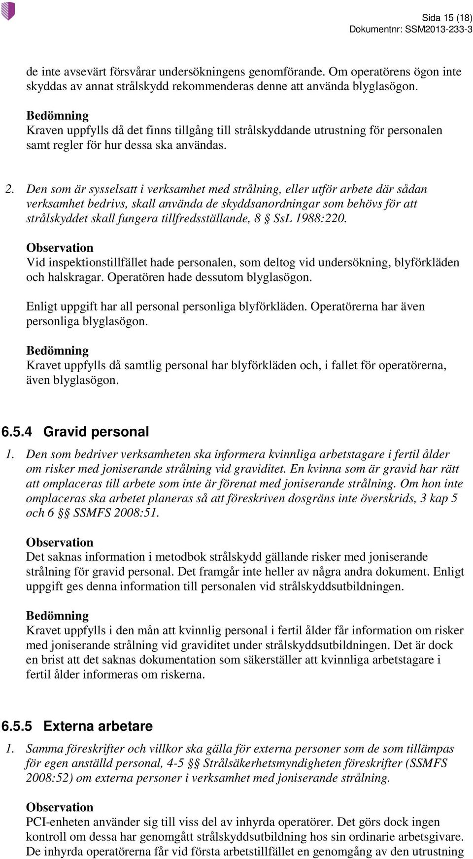 Den som är sysselsatt i verksamhet med strålning, eller utför arbete där sådan verksamhet bedrivs, skall använda de skyddsanordningar som behövs för att strålskyddet skall fungera tillfredsställande,