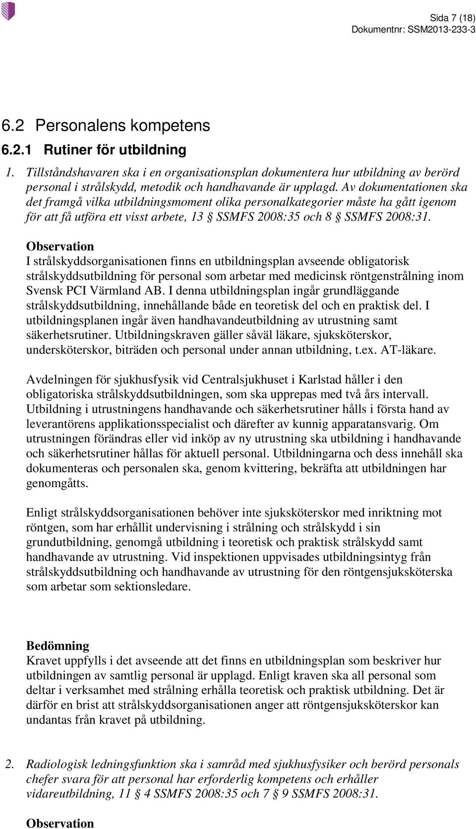 Av dokumentationen ska det framgå vilka utbildningsmoment olika personalkategorier måste ha gått igenom för att få utföra ett visst arbete, 13 SSMFS 2008:35 och 8 SSMFS 2008:31.