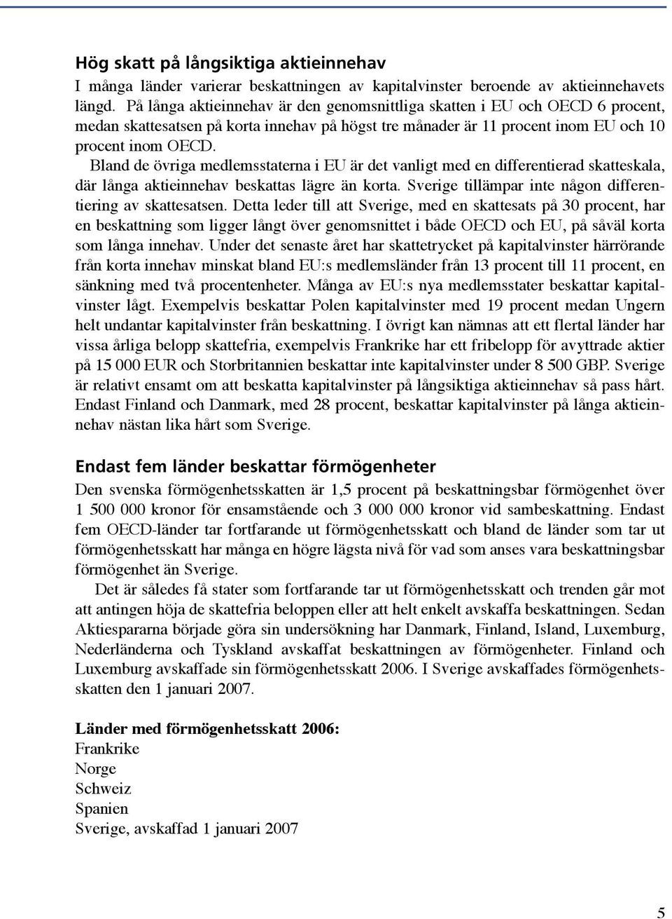 Bland de övriga medlemsstaterna i EU är det vanligt med en differentierad skatteskala, där långa aktieinnehav beskattas lägre än korta. tillämpar inte någon differentiering av skattesatsen.