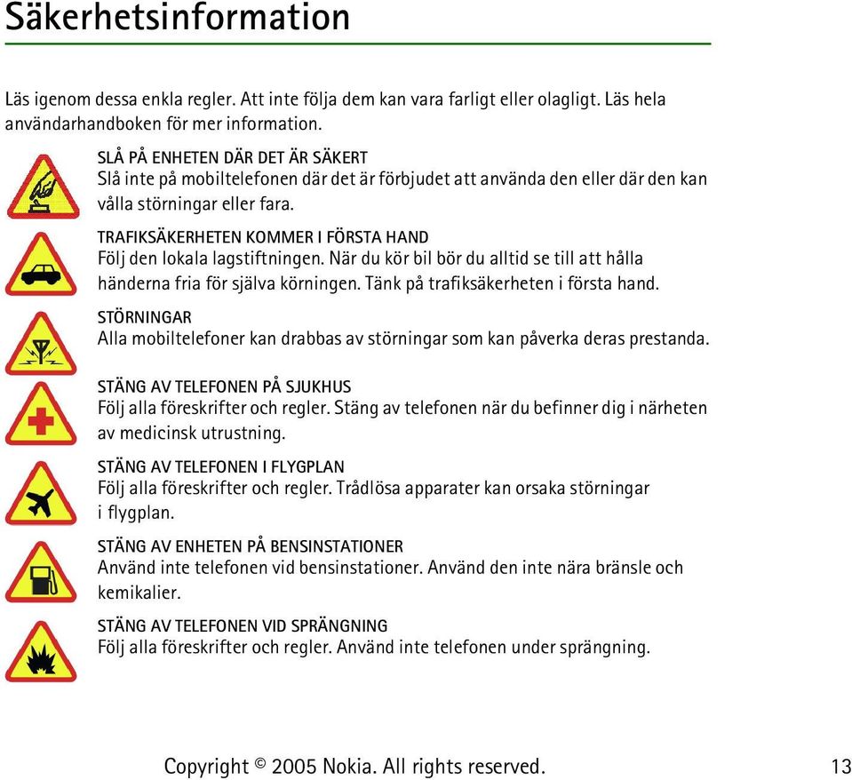 TRAFIKSÄKERHETEN KOMMER I FÖRSTA HAND Följ den lokala lagstiftningen. När du kör bil bör du alltid se till att hålla händerna fria för själva körningen. Tänk på trafiksäkerheten i första hand.