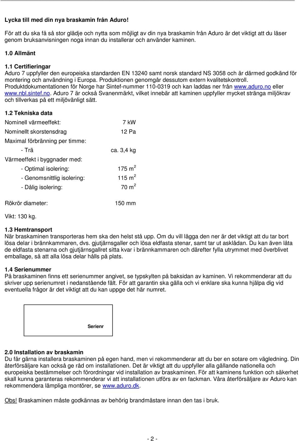 1 Certifieringar Aduro 7 uppfyller den europeiska standarden EN 13240 samt norsk standard NS 3058 och är därmed godkänd för montering och användning i Europa.