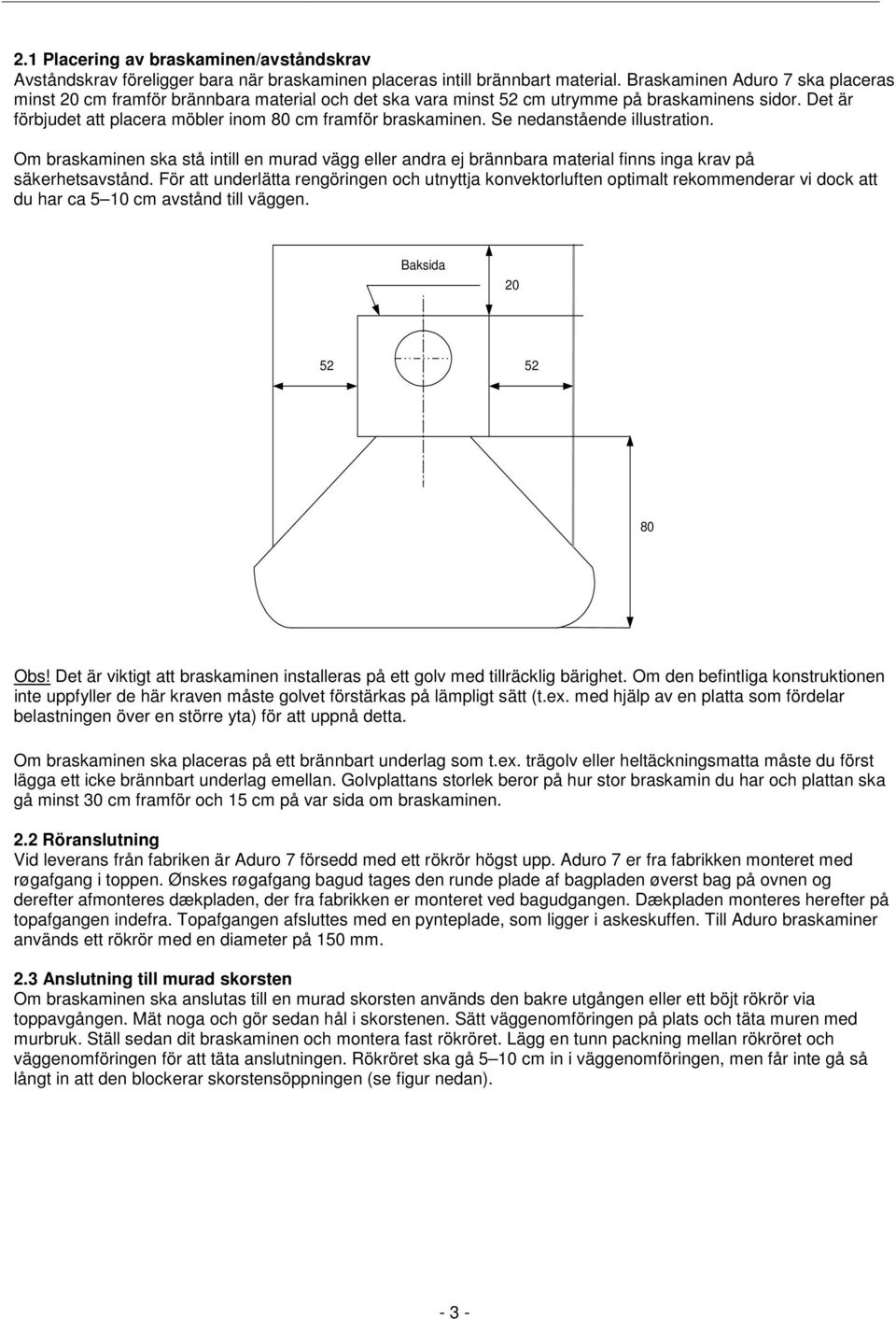 Se nedanstående illustration. Om braskaminen ska stå intill en murad vägg eller andra ej brännbara material finns inga krav på säkerhetsavstånd.