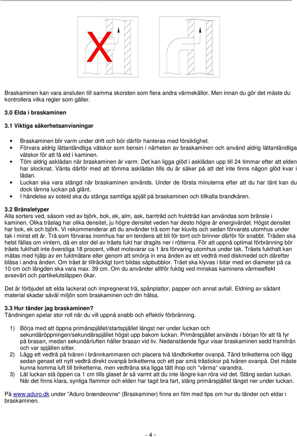 Förvara aldrig lättantändliga vätskor som bensin i närheten av braskaminen och använd aldrig lättantändliga vätskor för att få eld i kaminen. Töm aldrig asklådan när braskaminen är varm.