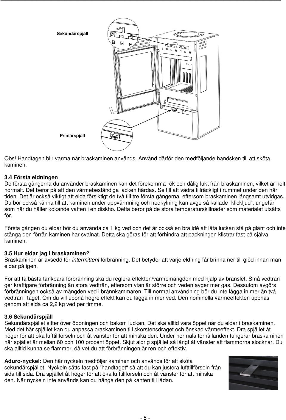 Se till att vädra tillräckligt i rummet under den här tiden. Det är också viktigt att elda försiktigt de två till tre första gångerna, eftersom braskaminen långsamt utvidgas.