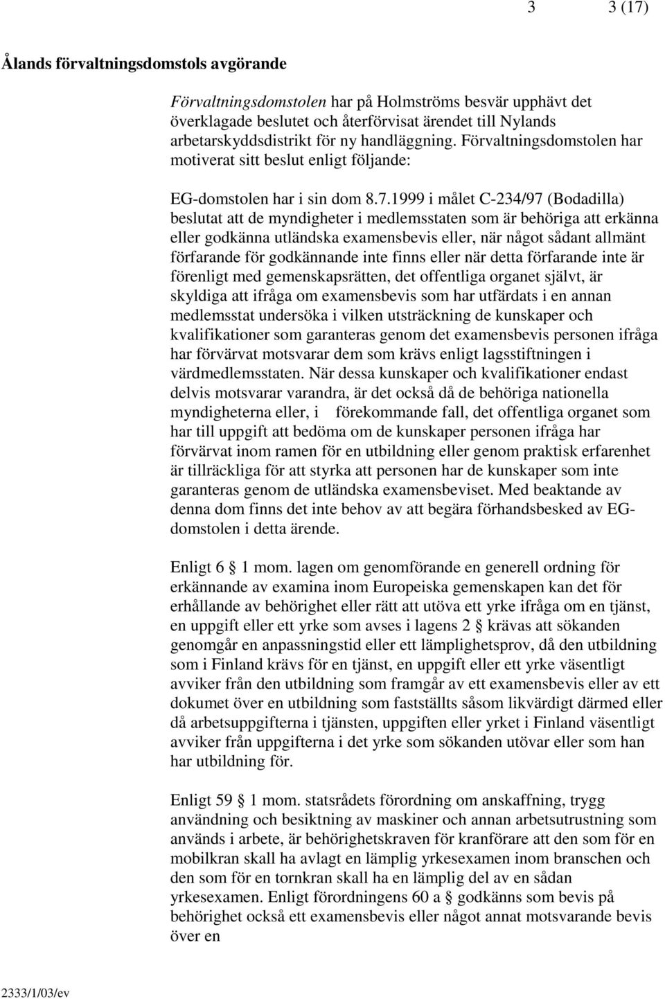 1999 i målet C-234/97 (Bodadilla) beslutat att de myndigheter i medlemsstaten som är behöriga att erkänna eller godkänna utländska examensbevis eller, när något sådant allmänt förfarande för