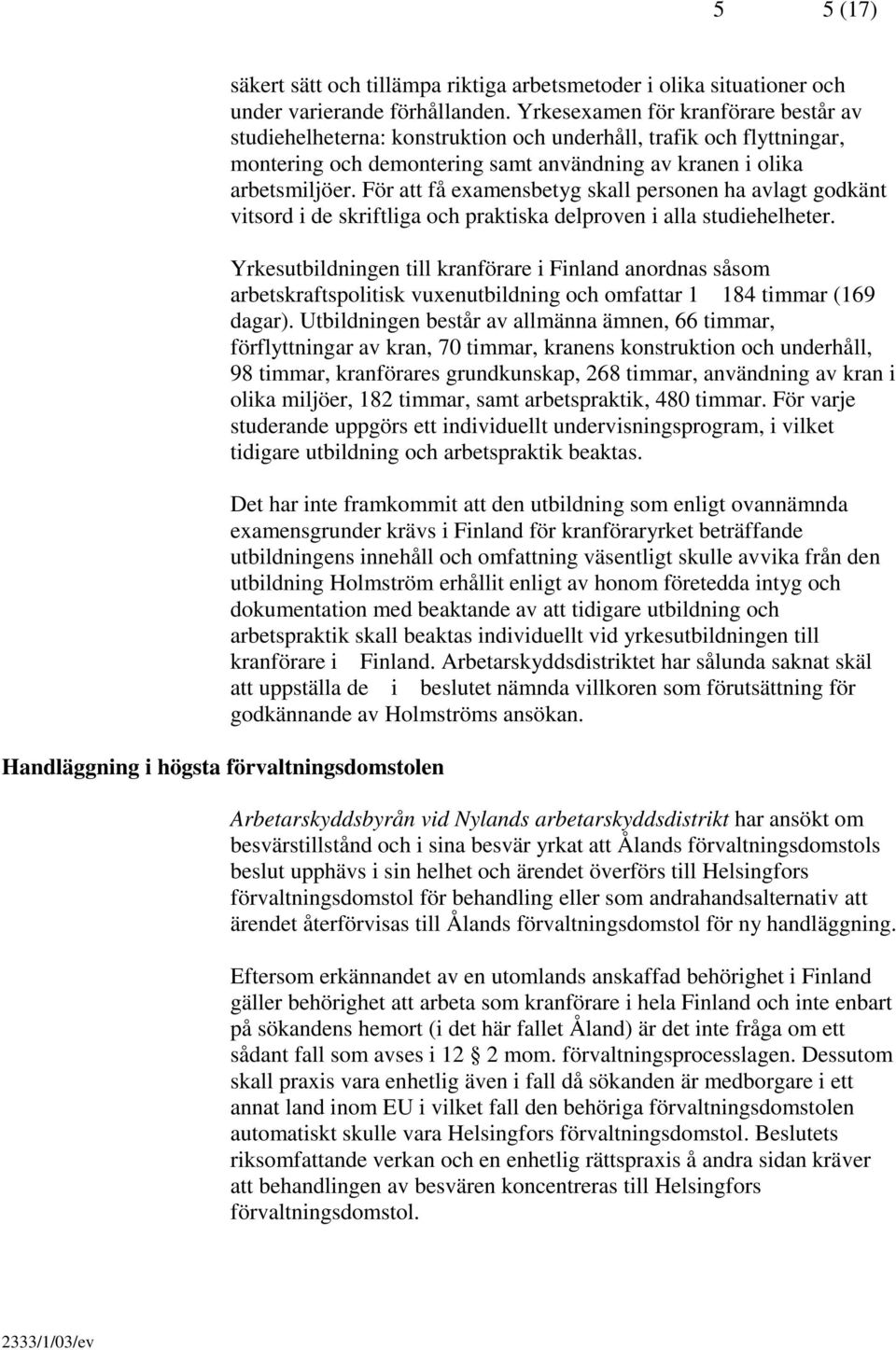 För att få examensbetyg skall personen ha avlagt godkänt vitsord i de skriftliga och praktiska delproven i alla studiehelheter.