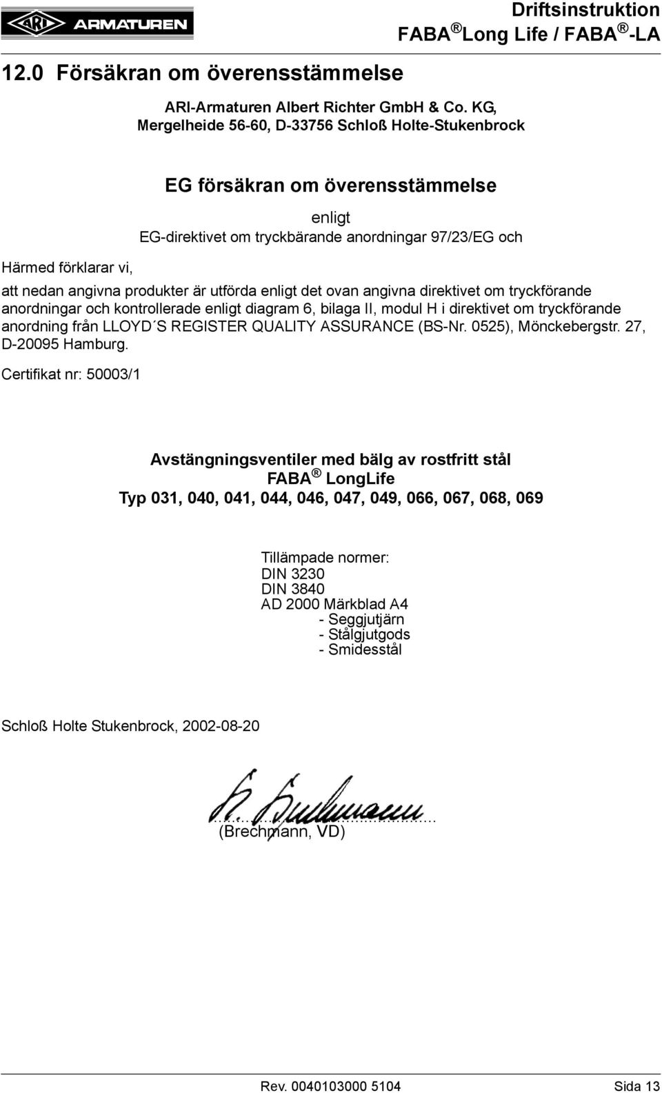 angivna produkter är utförda enligt det ovan angivna direktivet om tryckförande anordningar och kontrollerade enligt diagram 6, bilaga II, modul H i direktivet om tryckförande anordning från LLOYD S