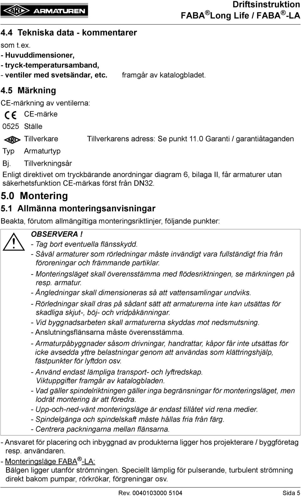 0 Montering 5.1 Allmänna monteringsanvisningar Beakta, förutom allmängiltiga monteringsriktlinjer, följande punkter: - Tag bort eventuella flänsskydd.