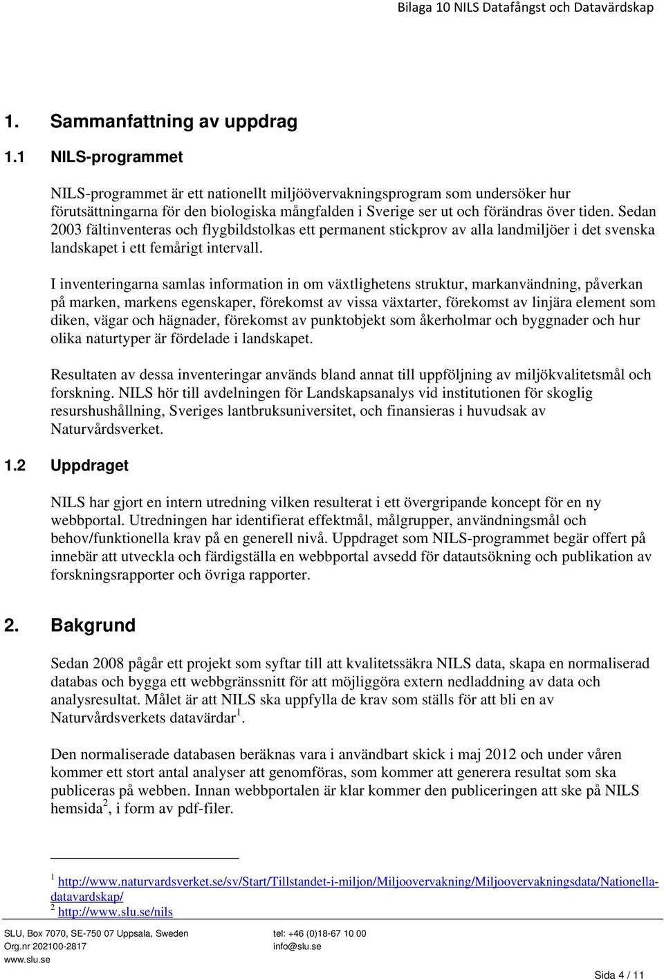 Sedan 2003 fältinventeras och flygbildstolkas ett permanent stickprov av alla landmiljöer i det svenska landskapet i ett femårigt intervall.