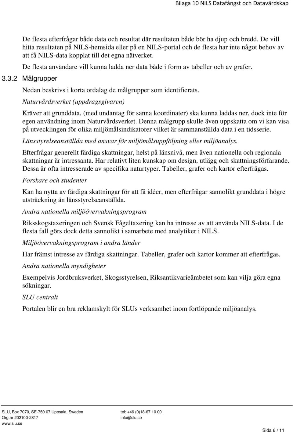 De flesta användare vill kunna ladda ner data både i form av tabeller och av grafer. 3.3.2 Målgrupper Nedan beskrivs i korta ordalag de målgrupper som identifierats.