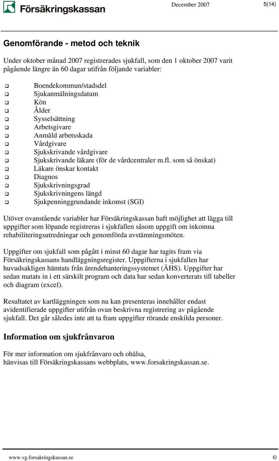 som så önskat) Läkare önskar kontakt Diagnos Sjukskrivningsgrad Sjukskrivningens längd Sjukpenninggrundande inkomst (SGI) Utöver ovanstående variabler har Försäkringskassan haft möjlighet att lägga