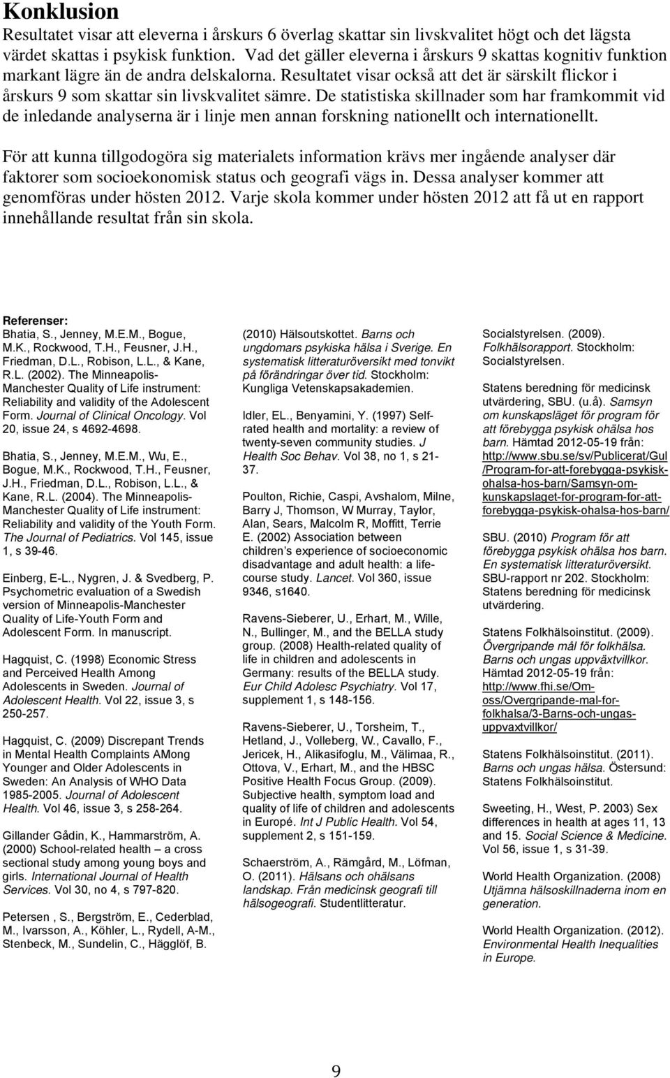 De statistiska skillnader som har framkommit vid de inledande analyserna är i linje men annan forskning nationellt och internationellt.