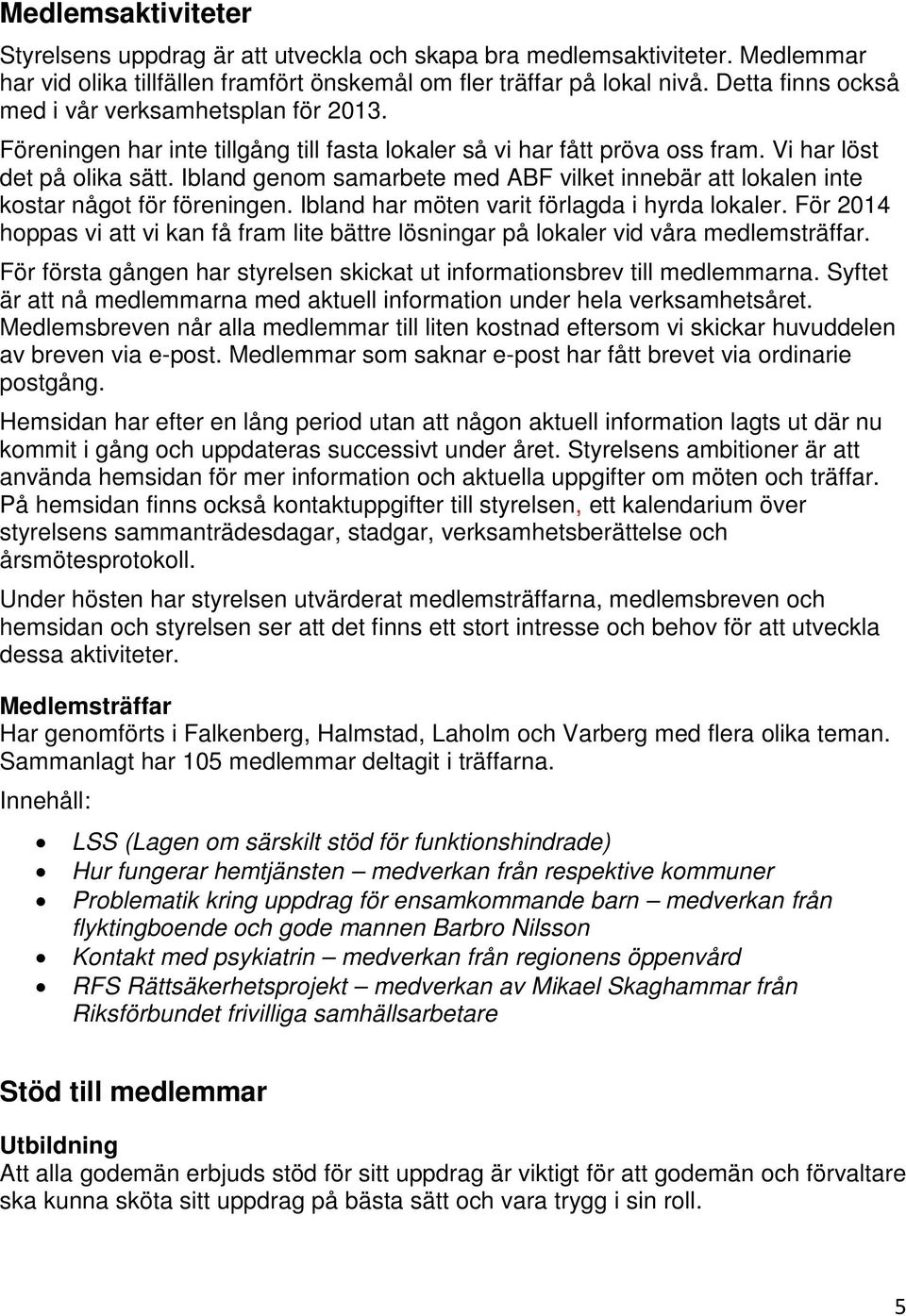 Ibland genom samarbete med ABF vilket innebär att lokalen inte kostar något för föreningen. Ibland har möten varit förlagda i hyrda lokaler.