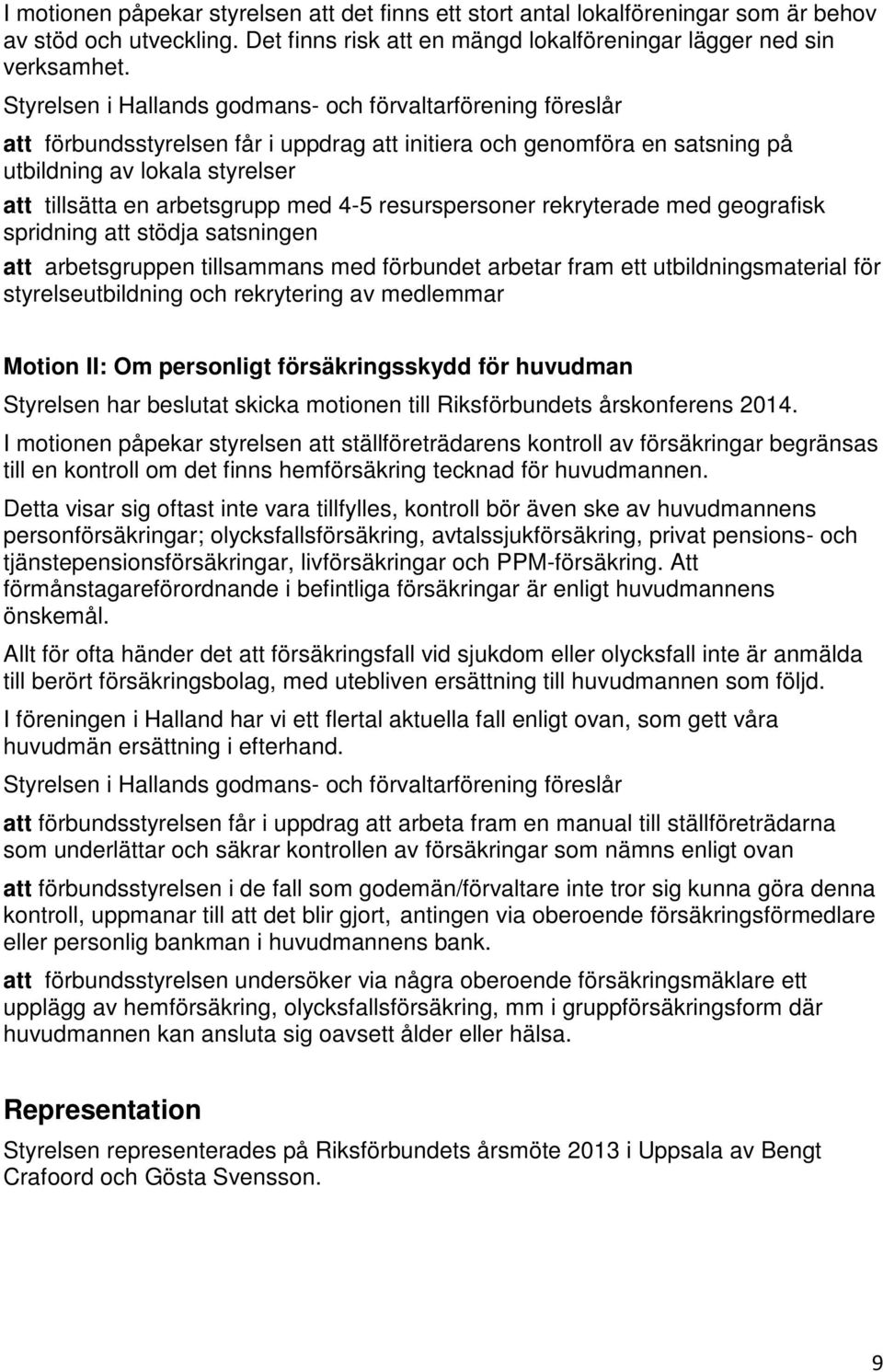 med 4-5 resurspersoner rekryterade med geografisk spridning att stödja satsningen att arbetsgruppen tillsammans med förbundet arbetar fram ett utbildningsmaterial för styrelseutbildning och