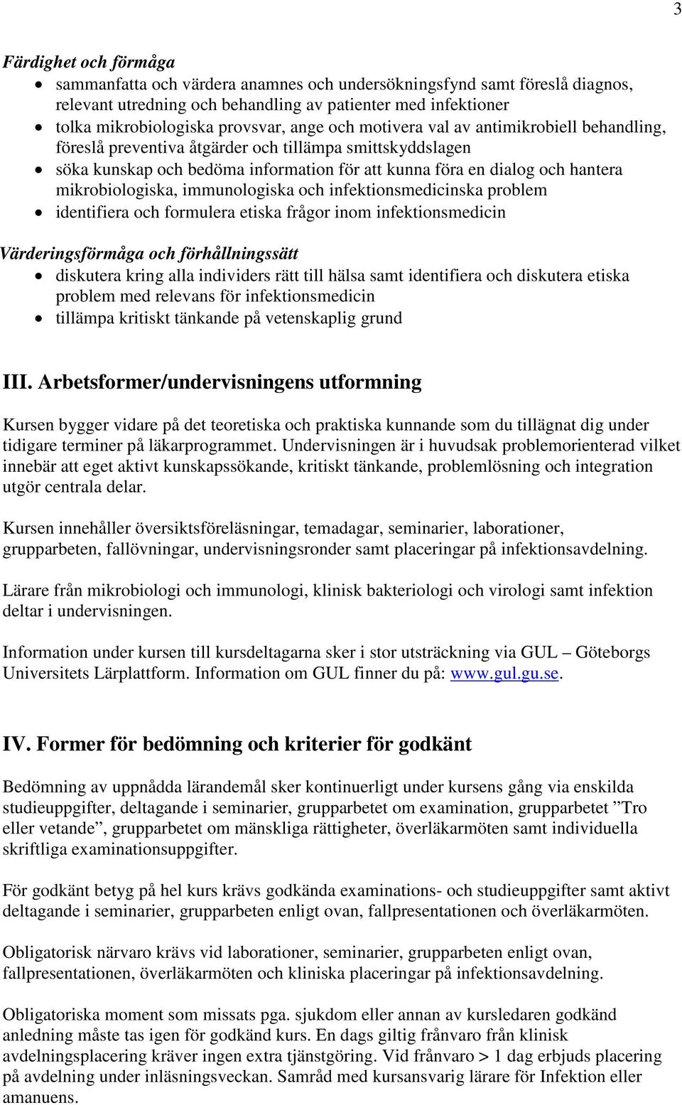 immunologiska och infektionsmedicinska problem identifiera och formulera etiska frågor inom infektionsmedicin Värderingsförmåga och förhållningssätt diskutera kring alla individers rätt till hälsa