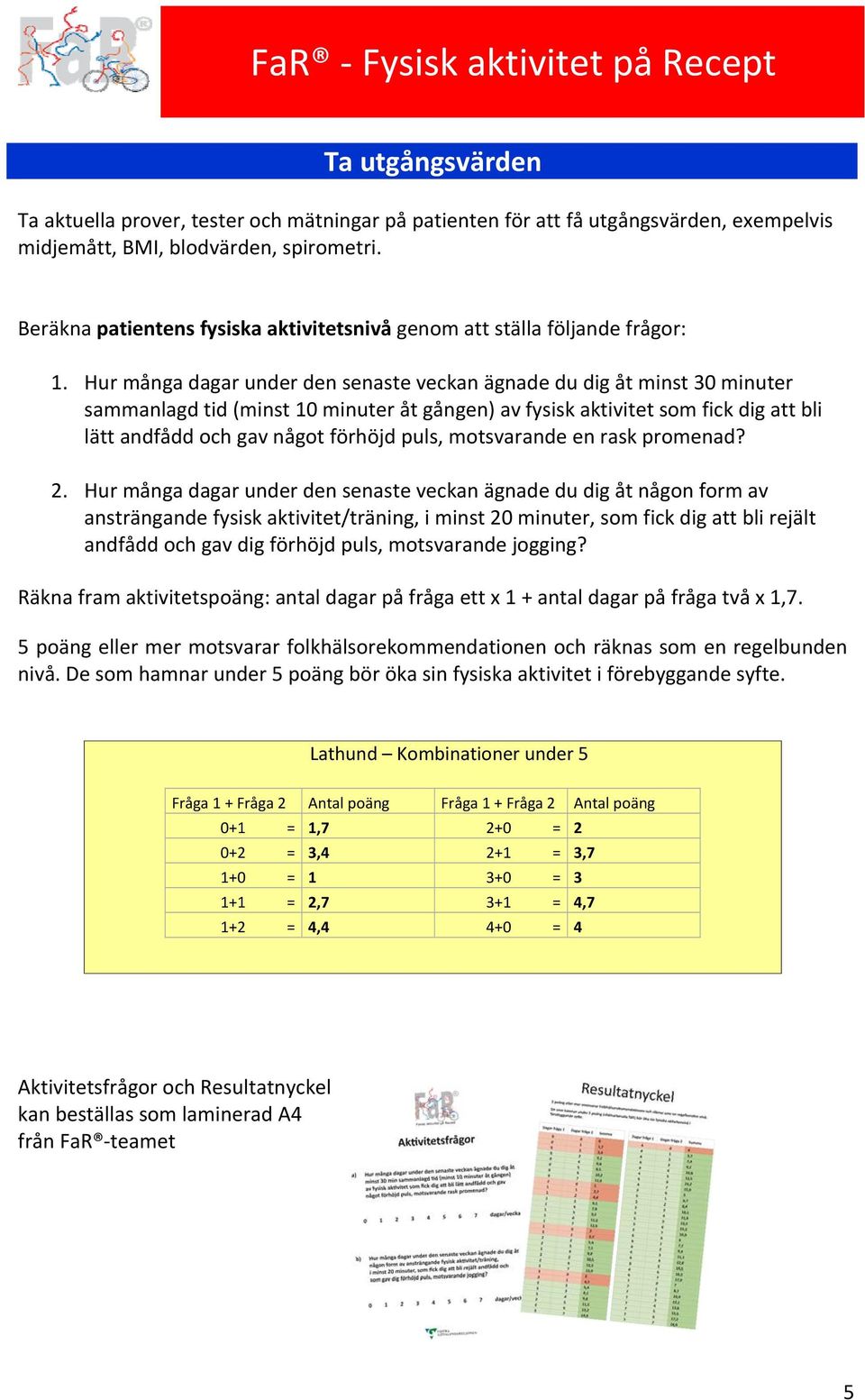 Hur många dagar under den senaste veckan ägnade du dig åt minst 30 minuter sammanlagd tid (minst 10 minuter åt gången) av fysisk aktivitet som fick dig att bli lätt andfådd och gav något förhöjd