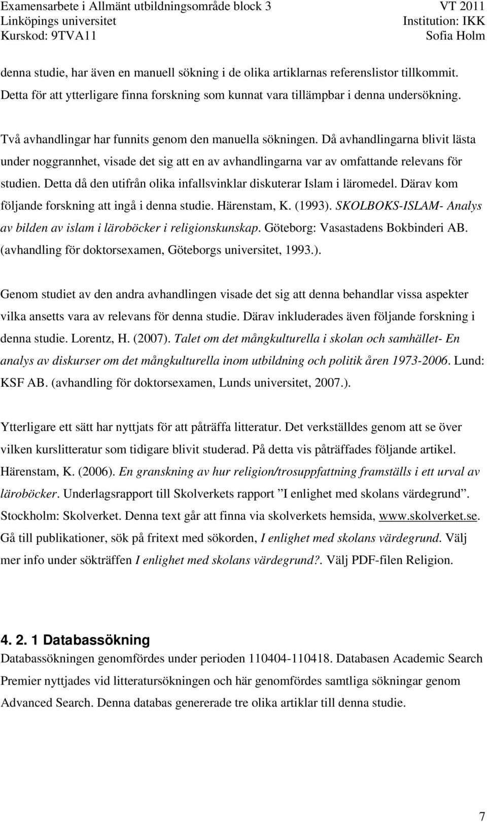 Detta då den utifrån olika infallsvinklar diskuterar Islam i läromedel. Därav kom följande forskning att ingå i denna studie. Härenstam, K. (1993).