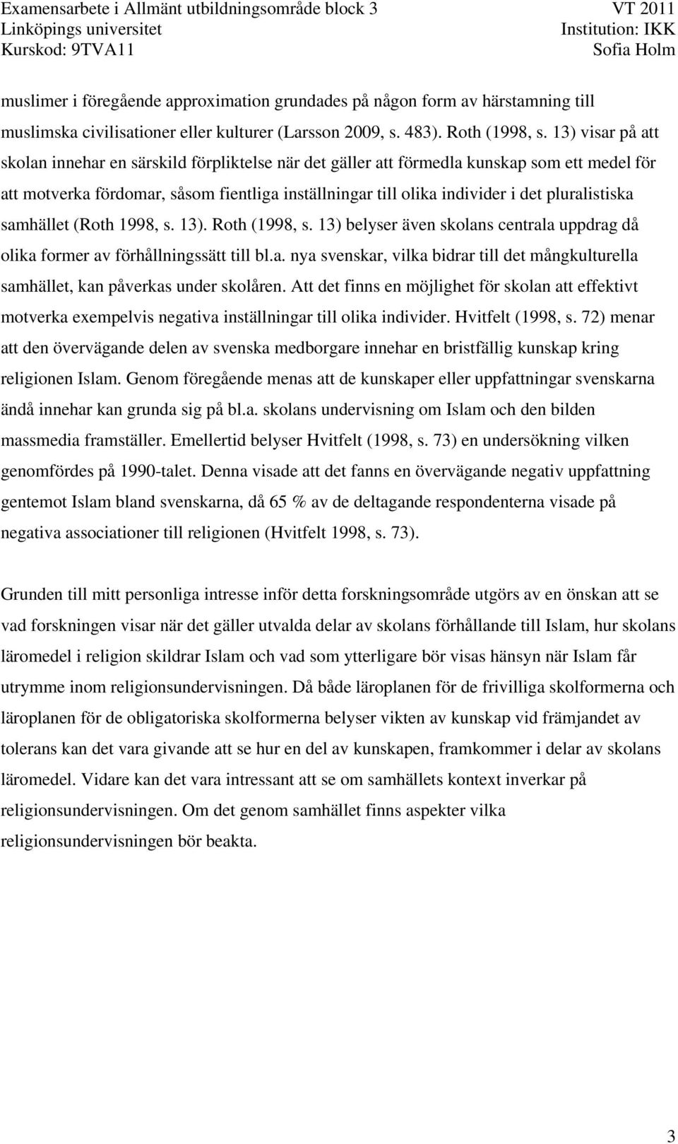 pluralistiska samhället (Roth 1998, s. 13). Roth (1998, s. 13) belyser även skolans centrala uppdrag då olika former av förhållningssätt till bl.a. nya svenskar, vilka bidrar till det mångkulturella samhället, kan påverkas under skolåren.