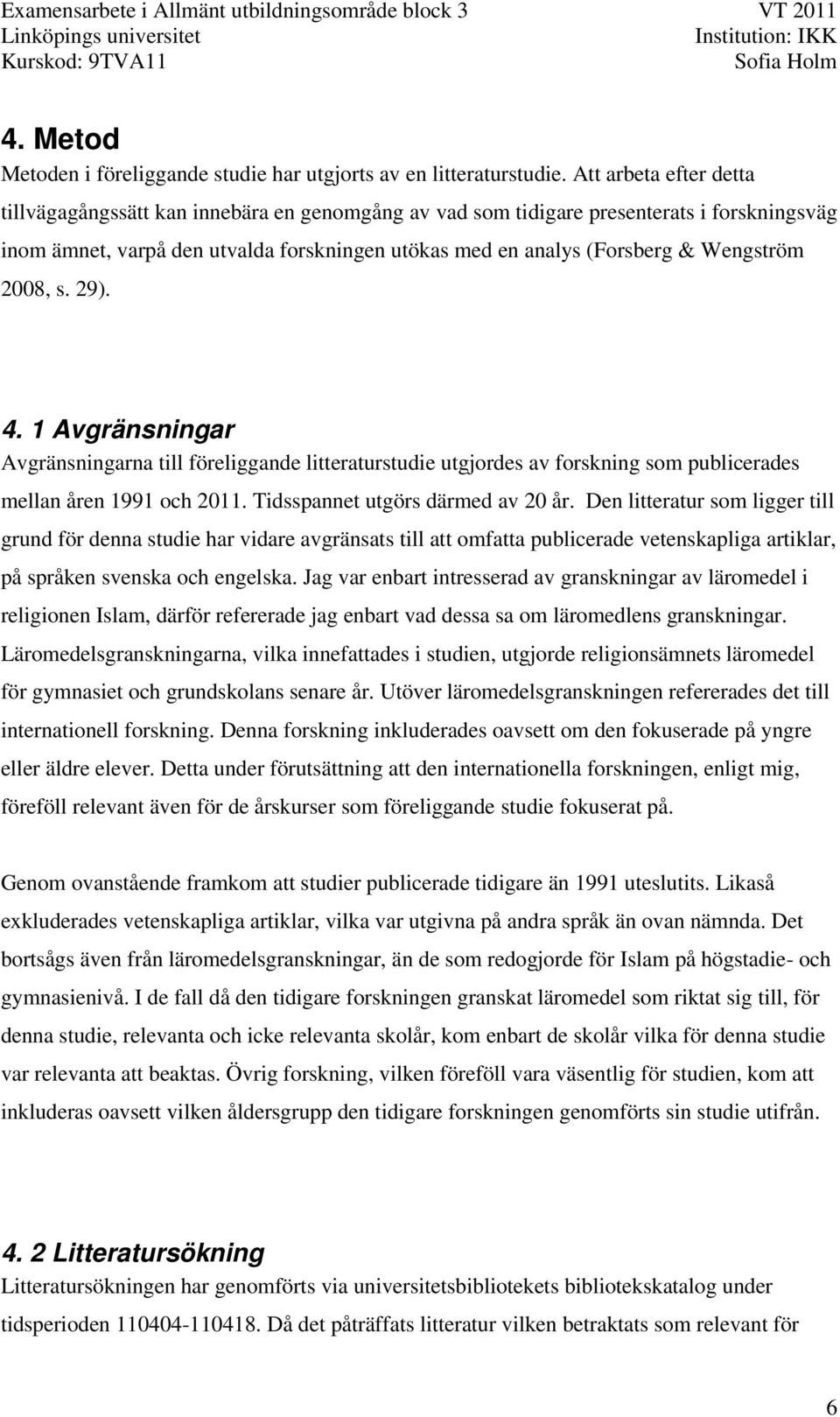 Wengström 2008, s. 29). 4. 1 Avgränsningar Avgränsningarna till föreliggande litteraturstudie utgjordes av forskning som publicerades mellan åren 1991 och 2011. Tidsspannet utgörs därmed av 20 år.