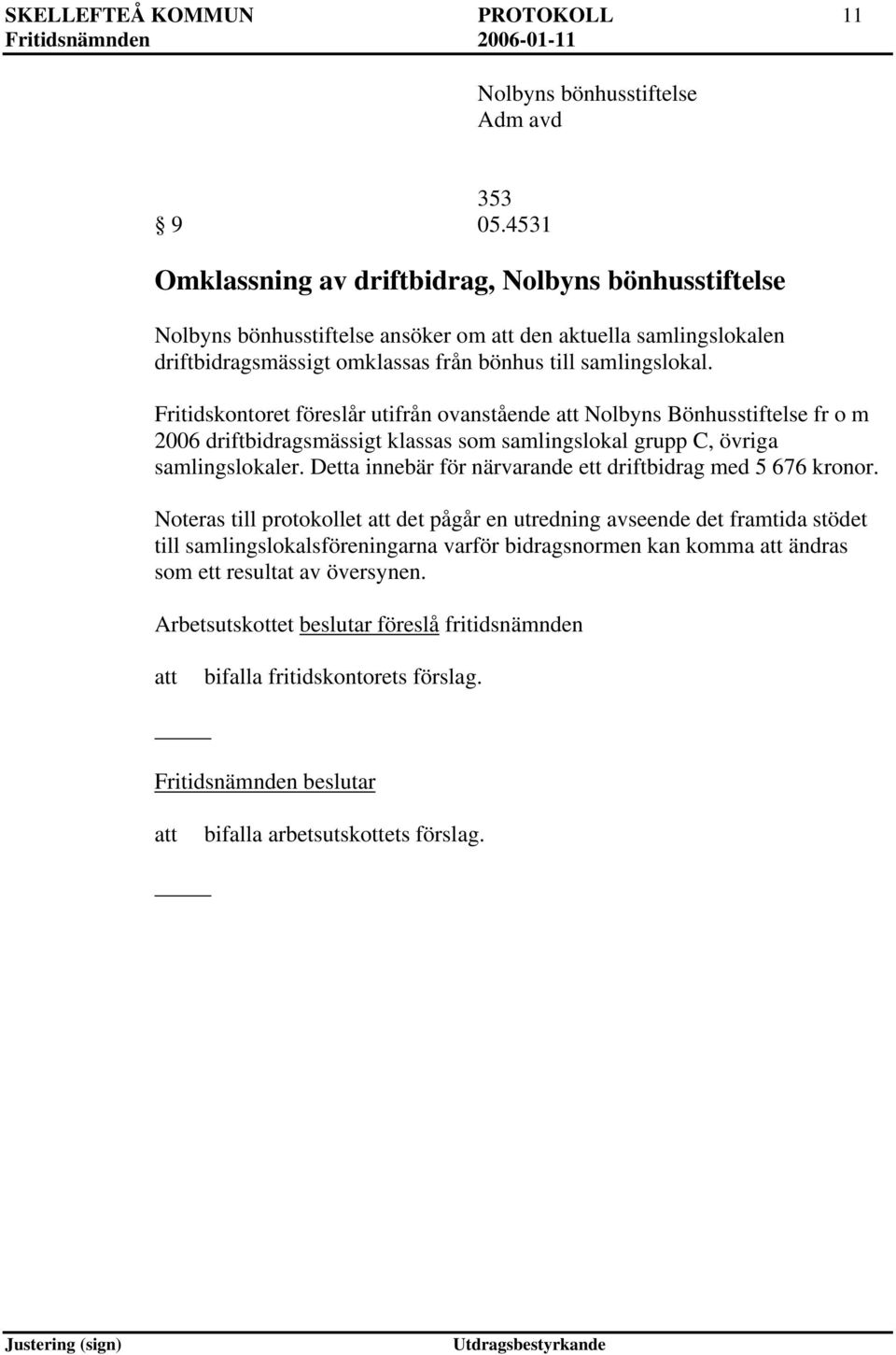 Fritidskontoret föreslår utifrån ovanstående Nolbyns Bönhusstiftelse fr o m 2006 driftbidragsmässigt klassas som samlingslokal grupp C, övriga samlingslokaler.