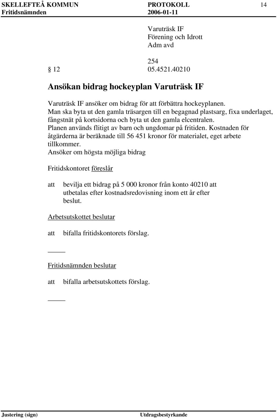 Man ska byta ut den gamla träsargen till en begagnad plastsarg, fixa underlaget, fångstnät på kortsidorna och byta ut den gamla elcentralen.