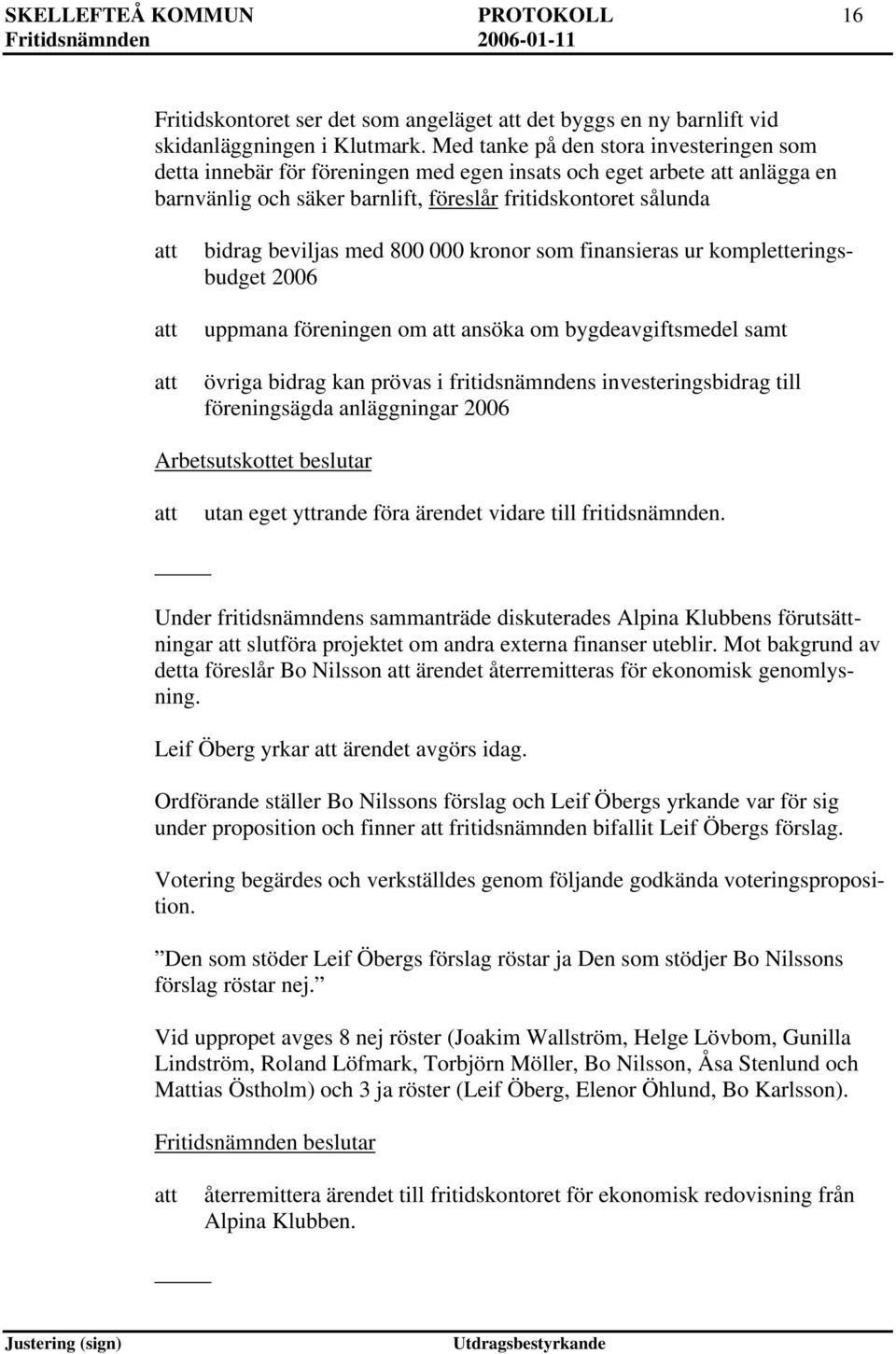 800 000 kronor som finansieras ur kompletteringsbudget 2006 uppmana föreningen om ansöka om bygdeavgiftsmedel samt övriga bidrag kan prövas i fritidsnämndens investeringsbidrag till föreningsägda