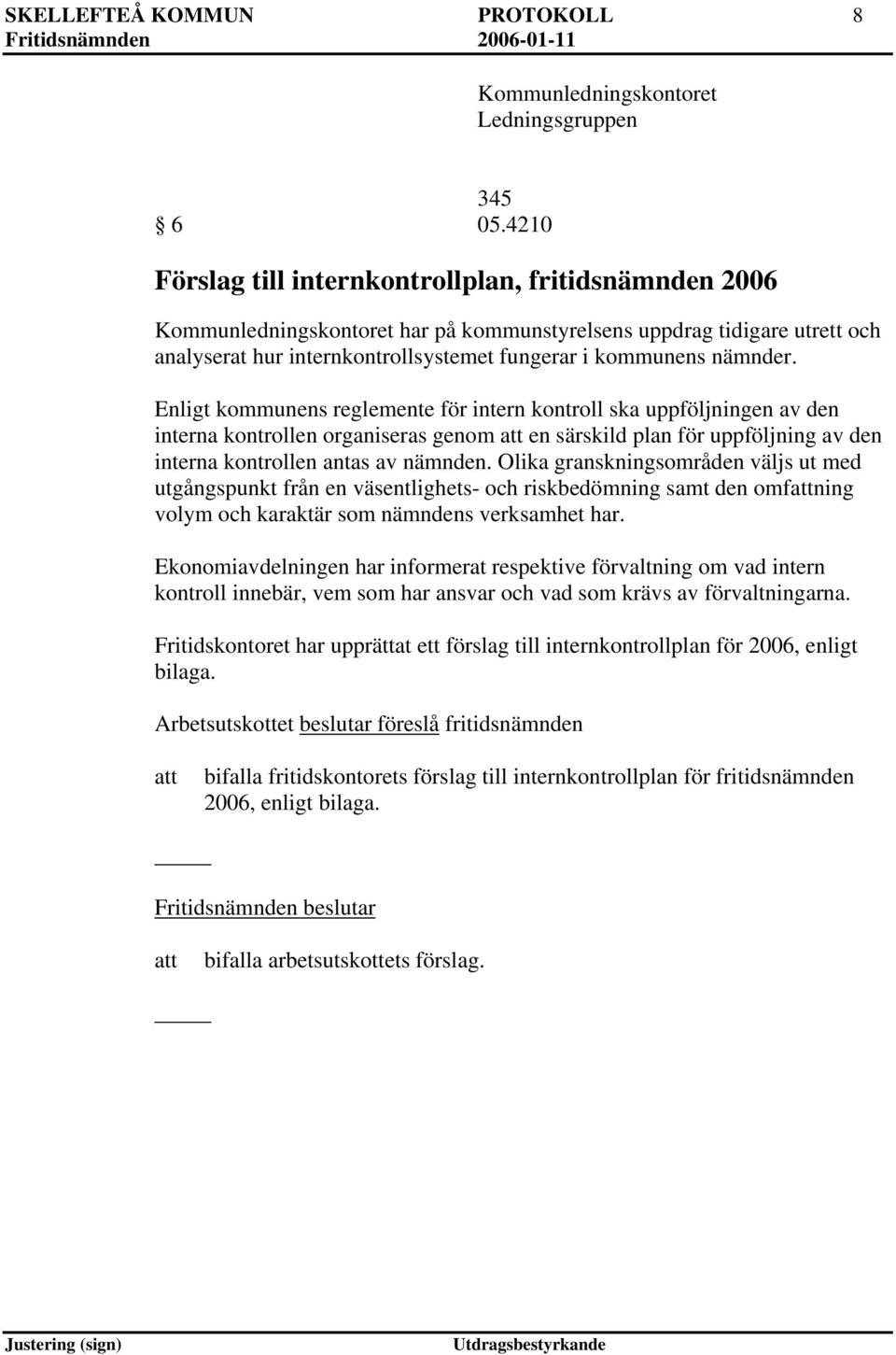 Enligt kommunens reglemente för intern kontroll ska uppföljningen av den interna kontrollen organiseras genom en särskild plan för uppföljning av den interna kontrollen antas av nämnden.