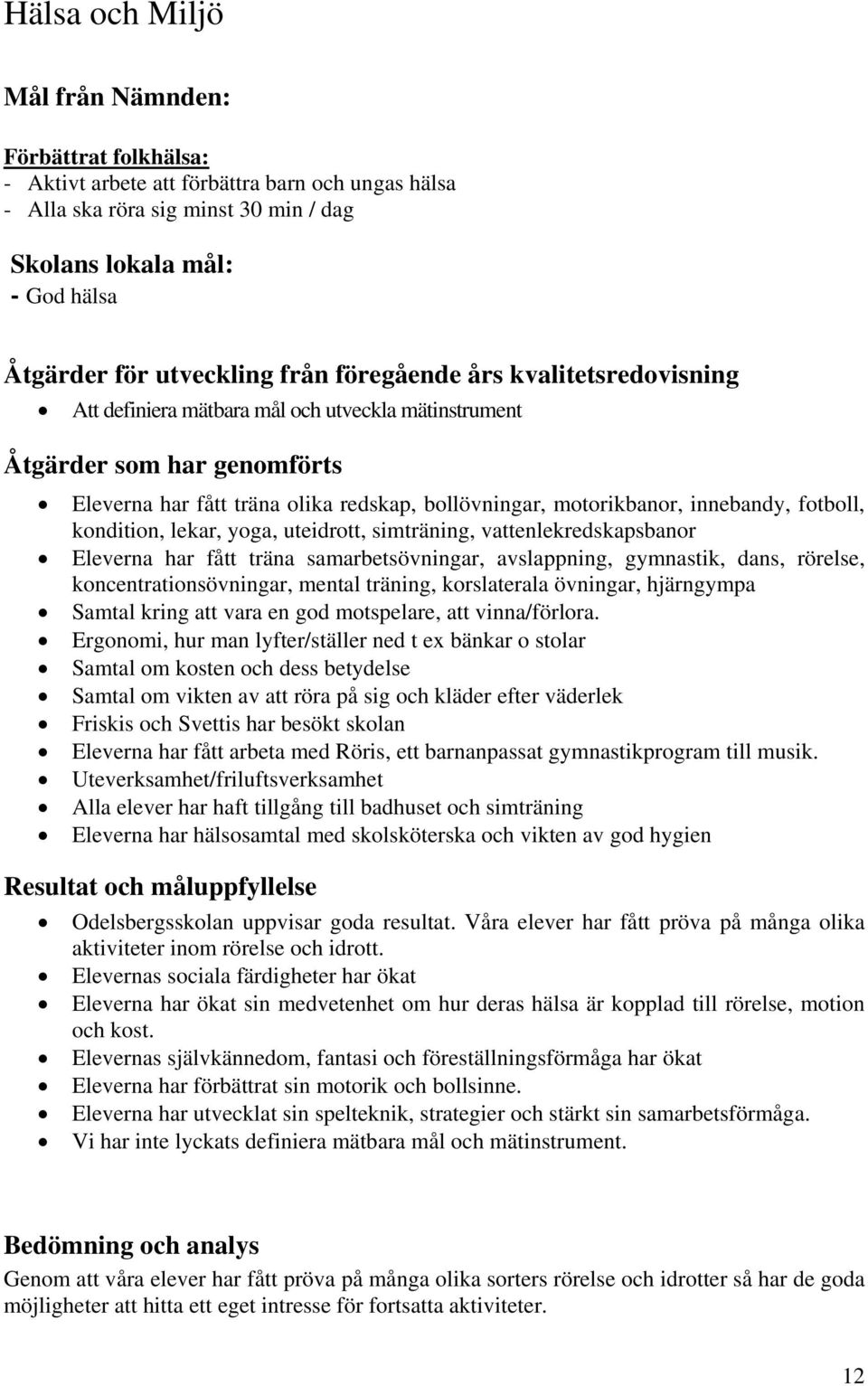 innebandy, fotboll, kondition, lekar, yoga, uteidrott, simträning, vattenlekredskapsbanor Eleverna har fått träna samarbetsövningar, avslappning, gymnastik, dans, rörelse, koncentrationsövningar,