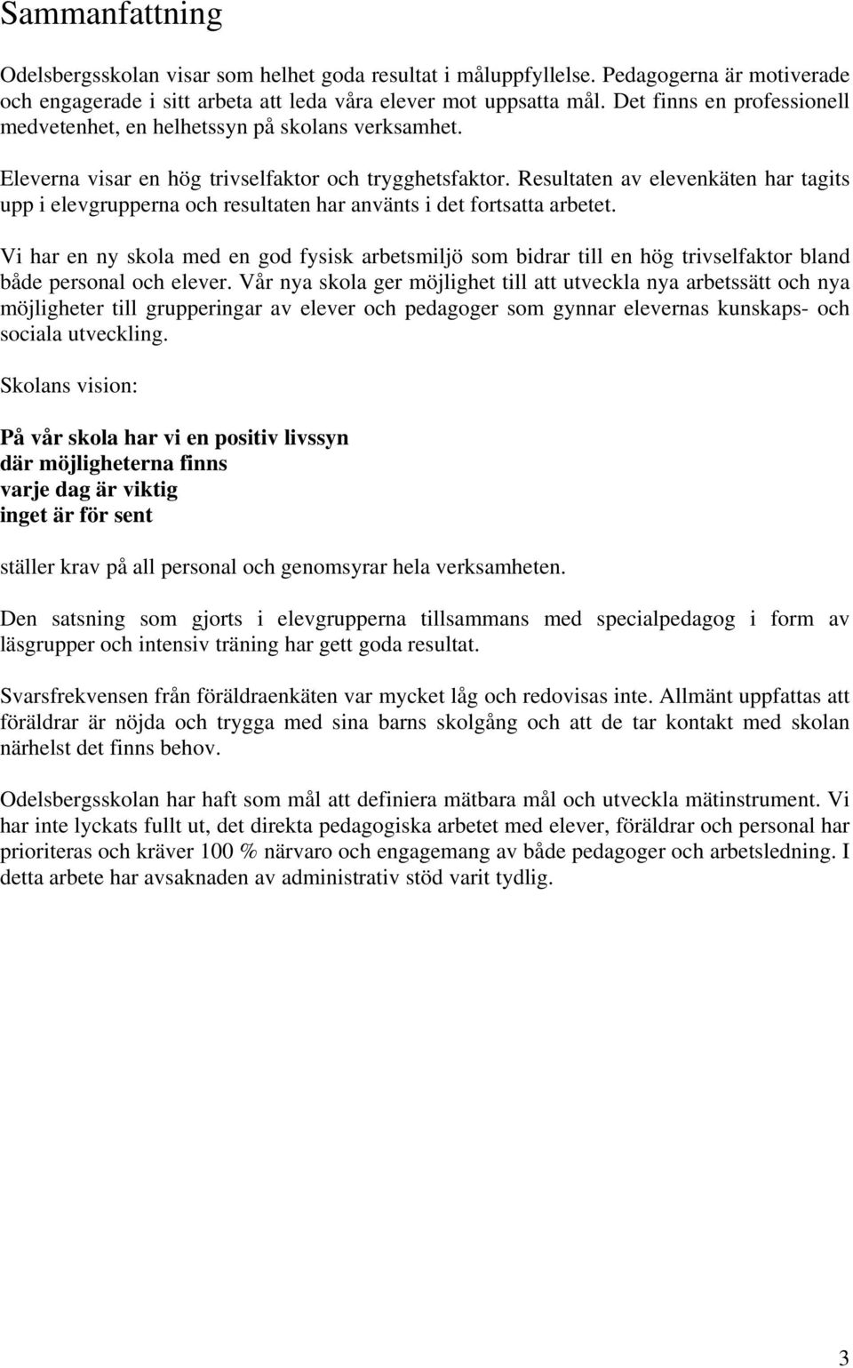 Resultaten av elevenkäten har tagits upp i elevgrupperna och resultaten har använts i det fortsatta arbetet.