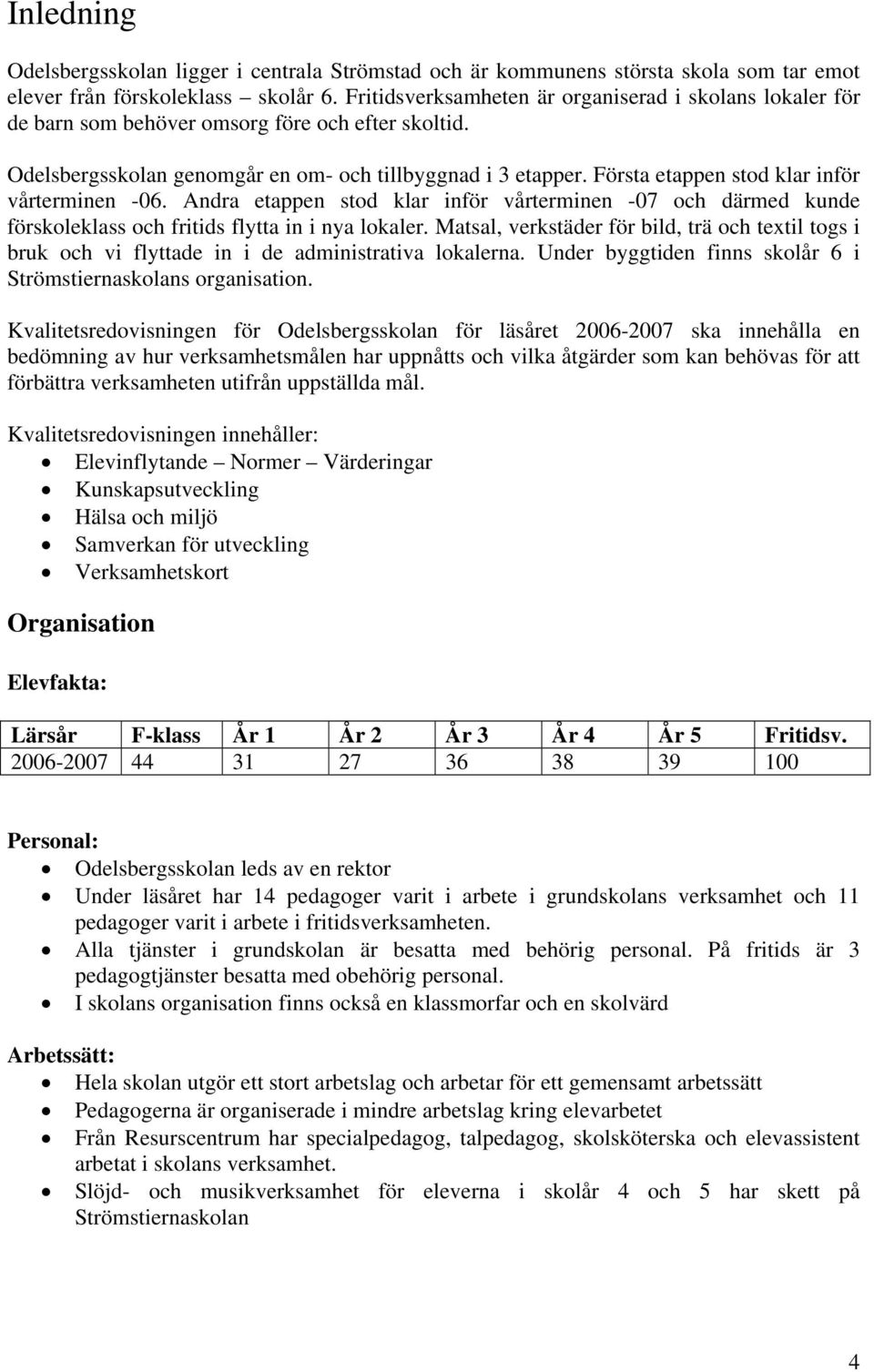 Första etappen stod klar inför vårterminen -06. Andra etappen stod klar inför vårterminen -07 och därmed kunde förskoleklass och fritids flytta in i nya lokaler.