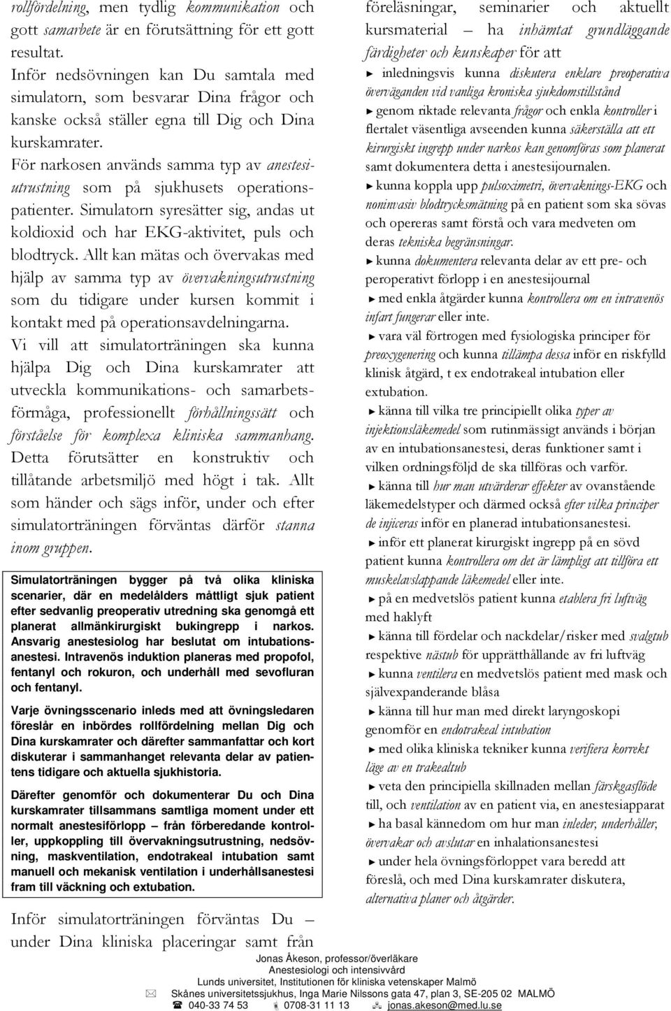 För narkosen används samma typ av anestesiutrustning som på sjukhusets operationspatienter. Simulatorn syresätter sig, andas ut koldioxid och har EKG-aktivitet, puls och blodtryck.