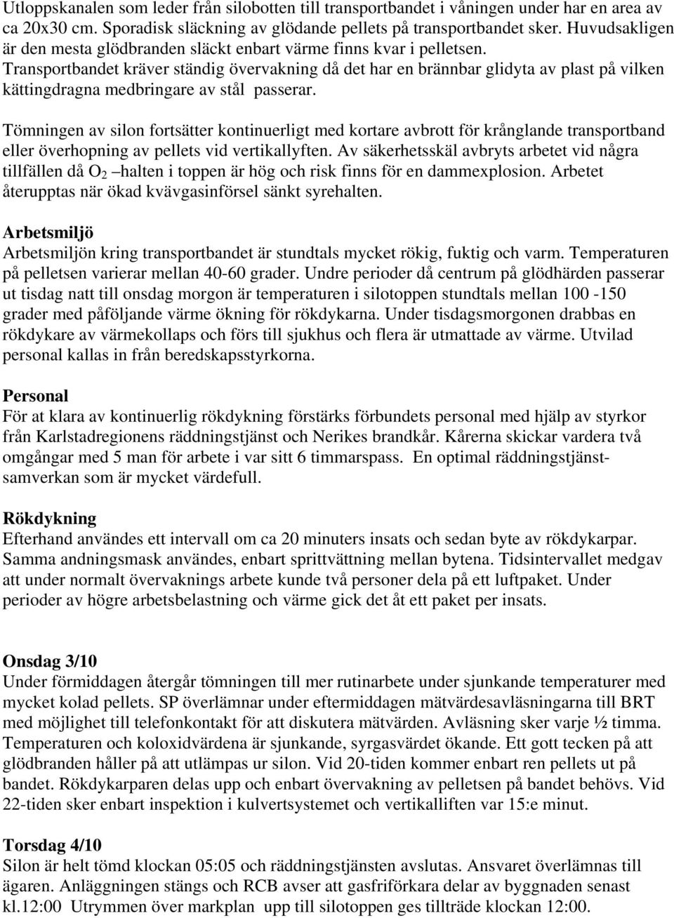 Transportbandet kräver ständig övervakning då det har en brännbar glidyta av plast på vilken kättingdragna medbringare av stål passerar.