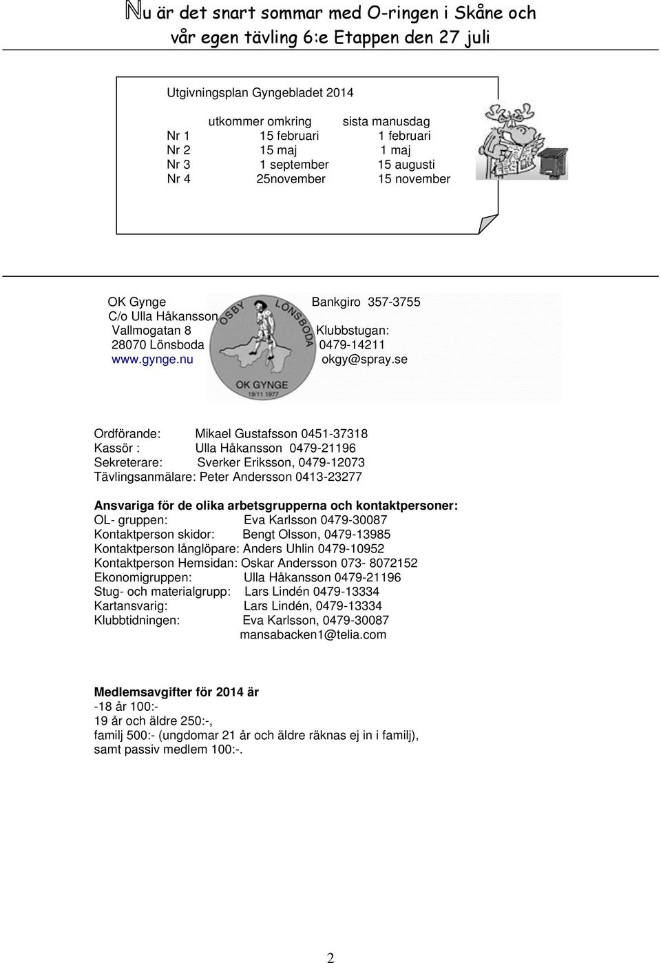 se Ordförande: Mikael Gustafsson 0451-37318 Kassör : Ulla Håkansson 0479-21196 Sekreterare: Sverker Eriksson, 0479-12073 Tävlingsanmälare: Peter Andersson 0413-23277 Ansvariga för de olika