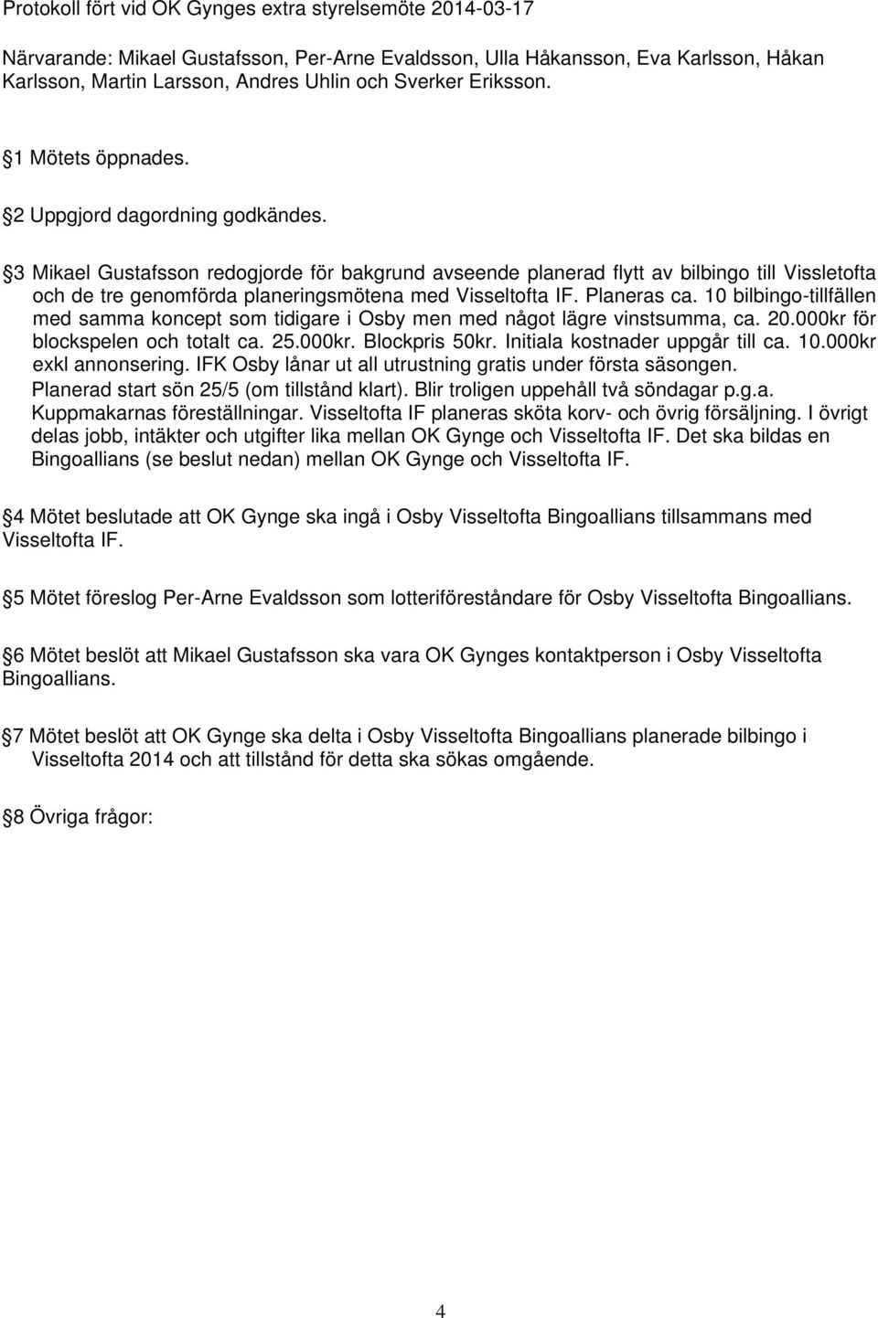 3 Mikael Gustafsson redogjorde för bakgrund avseende planerad flytt av bilbingo till Vissletofta och de tre genomförda planeringsmötena med Visseltofta IF. Planeras ca.